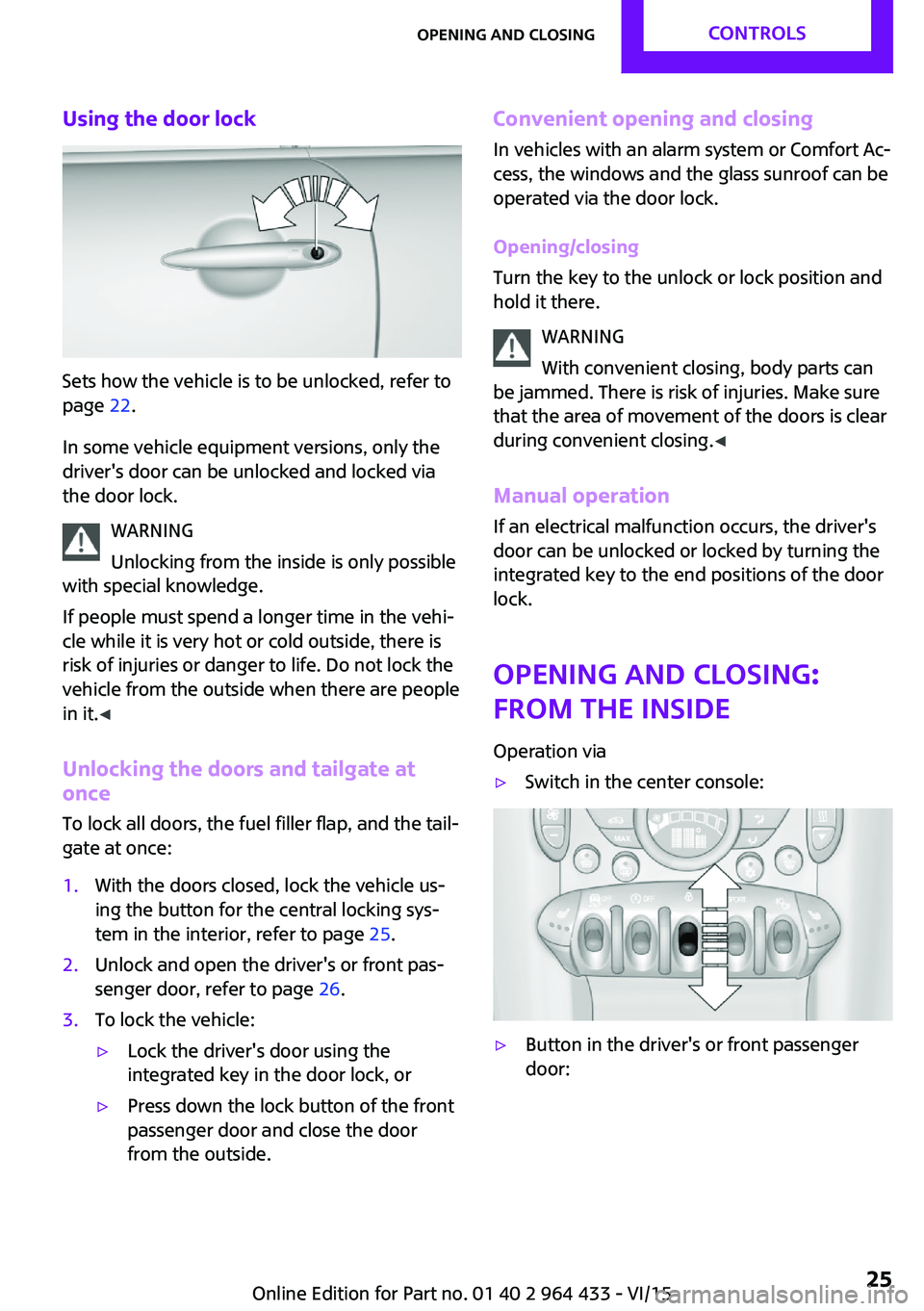 MINI COUNTRYMAN PACEMAN 2016 Owners Manual Using the door lock
Sets how the vehicle is to be unlocked, refer to
page 22.
In some vehicle equipment versions, only the
driver's door can be unlocked and locked via
the door lock.
WARNING
Unlo MINI COUNTRYMAN PACEMAN 2016 Owners Manual Using the door lock
Sets how the vehicle is to be unlocked, refer to
page 22.
In some vehicle equipment versions, only the
driver's door can be unlocked and locked via
the door lock.
WARNING
Unlo