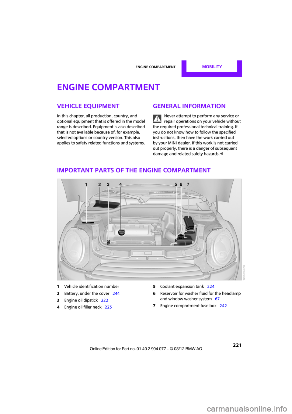 MINI COUPE ROADSTER CONVERTIBLE 2012  Owners Manual Engine compartmentMOBILITY
 221
Engine compartment
Vehicle equipment
In this chapter, all production, country, and 
optional equipment that is offered in the model 
range is described. Equipment is al