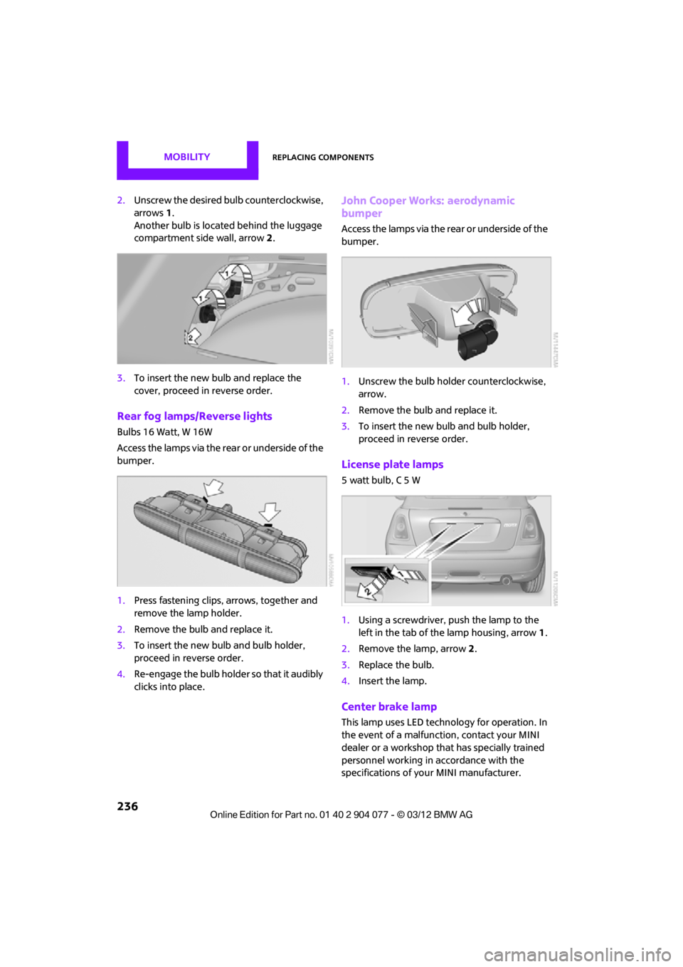 MINI COUPE ROADSTER CONVERTIBLE 2012 Owners Manual MOBILITYReplacing components
236
2.Unscrew the desired bulb counterclockwise,
arrows 1.
Another bulb is located behind the luggage
compartment side wall, arrow 2.
3. To insert the new bulb and repla MINI COUPE ROADSTER CONVERTIBLE 2012 Owners Manual MOBILITYReplacing components
236
2.Unscrew the desired bulb counterclockwise,
arrows 1.
Another bulb is located behind the luggage
compartment side wall, arrow 2.
3. To insert the new bulb and repla