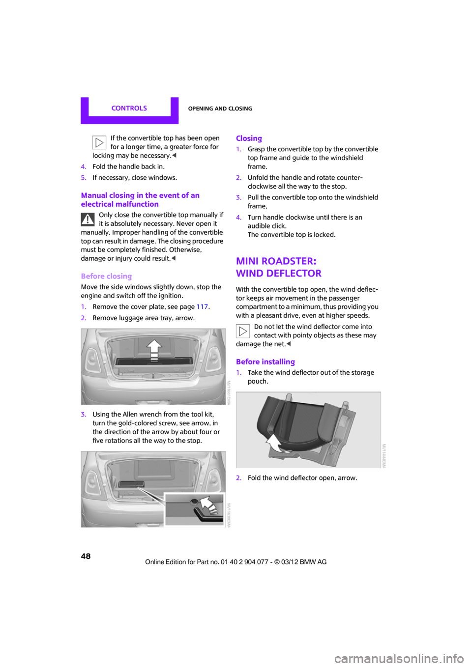 MINI COUPE ROADSTER CONVERTIBLE 2012 Service Manual CONTROLSOpening and closing
48
If the convertible top has been open 
for a longer time, a greater force for 
locking may be necessary. <
4. Fold the handle back in.
5. If necessary, close windows.
Man