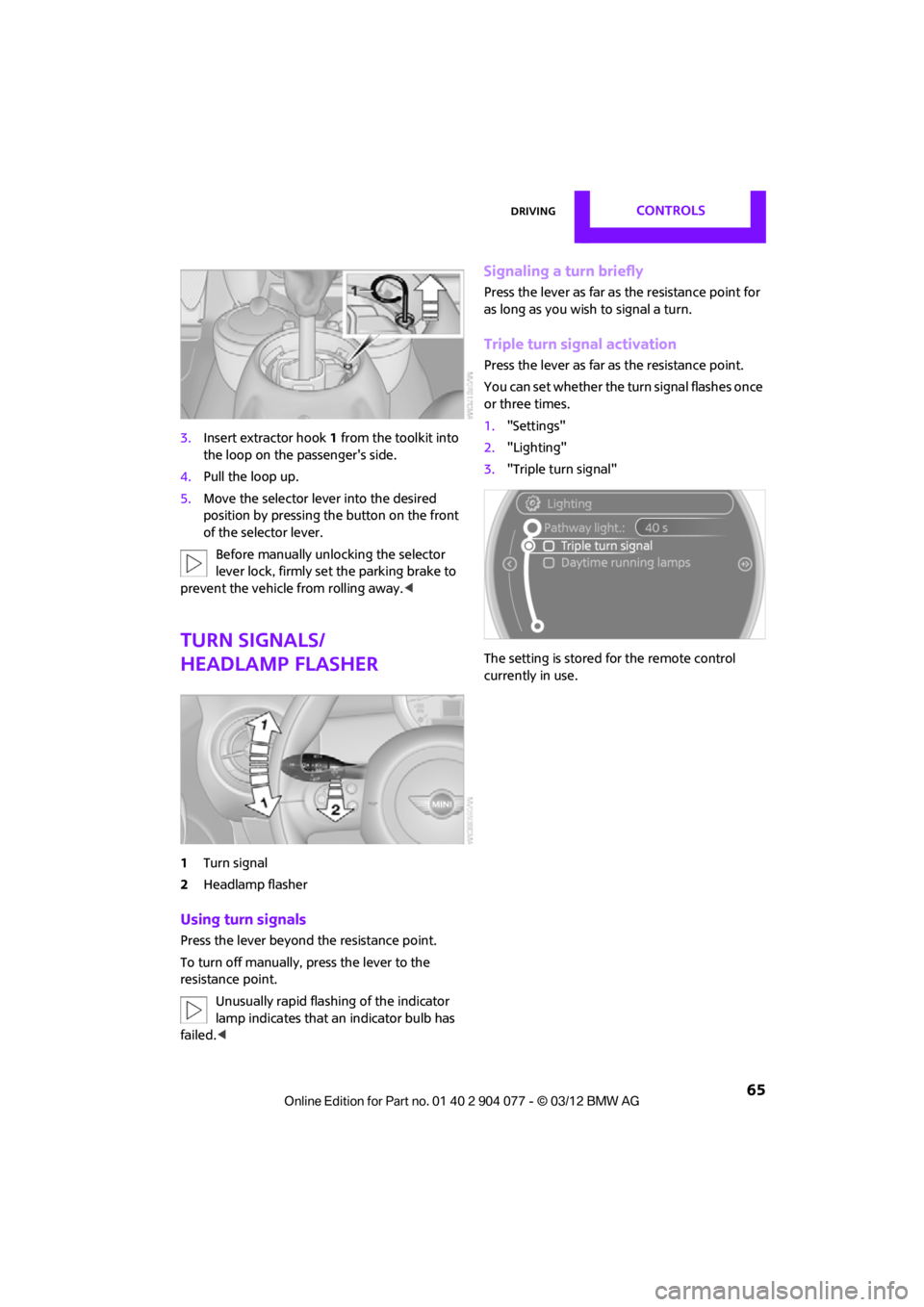 MINI COUPE ROADSTER CONVERTIBLE 2012  Owners Manual DrivingCONTROLS
 65
3.Insert extractor hook 1 from the toolkit into 
the loop on the passengers side.
4. Pull the loop up.
5. Move the selector le ver into the desired 
position by pressing the butto
