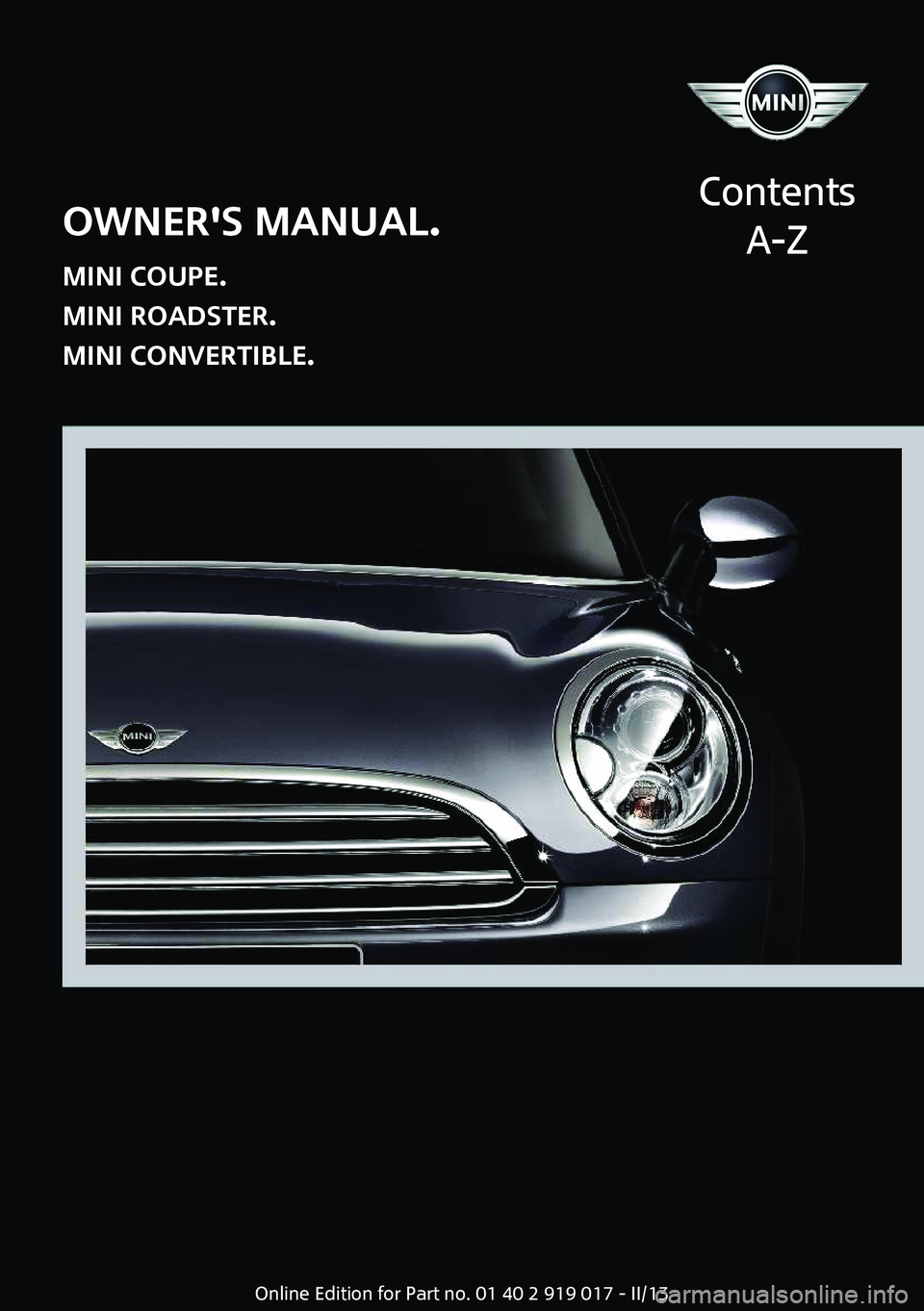 MINI COUPE ROADSTER CONVERTIBLE 2013  Owners Manual Owner's Manual.
MINI Coupe.
MINI Roadster.
MINI Convertible.
Contents
A-ZOnline Edition for Part no. 01 40 2 919 017 - II/13  