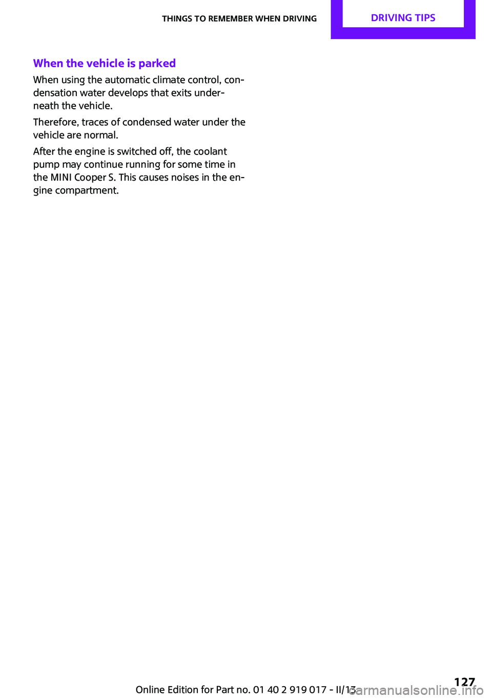 MINI COUPE ROADSTER CONVERTIBLE 2013  Owners Manual When the vehicle is parked
When using the automatic climate control, con‐
densation water develops that exits under‐
neath the vehicle.
Therefore, traces of condensed water under the
vehicle are n