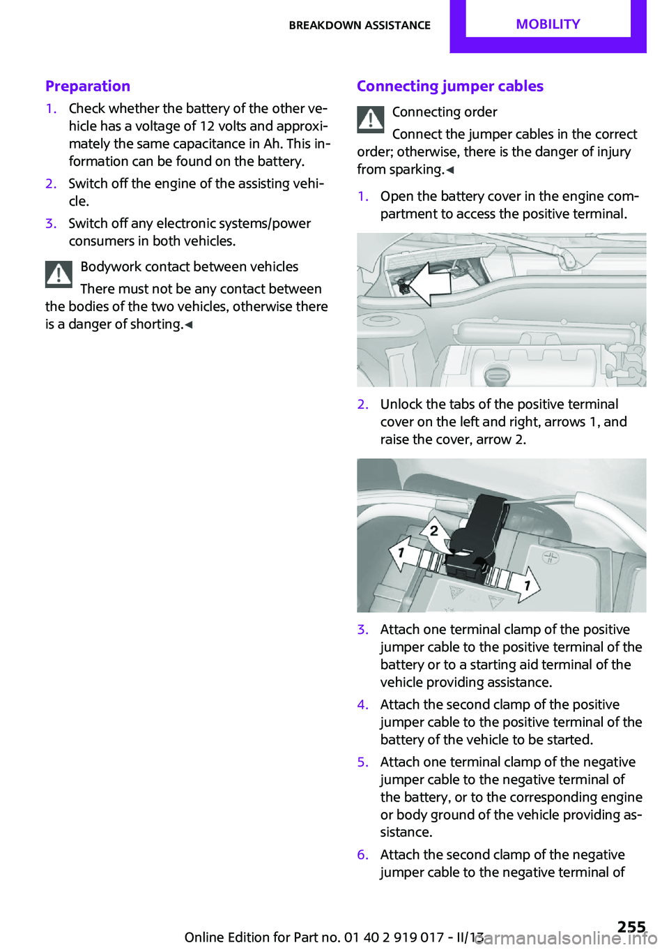MINI COUPE ROADSTER CONVERTIBLE 2013 Owners Manual Preparation1.Check whether the battery of the other ve‐
hicle has a voltage of 12 volts and approxi‐
mately the same capacitance in Ah. This in‐
formation can be found on the battery.2.Switch of MINI COUPE ROADSTER CONVERTIBLE 2013 Owners Manual Preparation1.Check whether the battery of the other ve‐
hicle has a voltage of 12 volts and approxi‐
mately the same capacitance in Ah. This in‐
formation can be found on the battery.2.Switch of