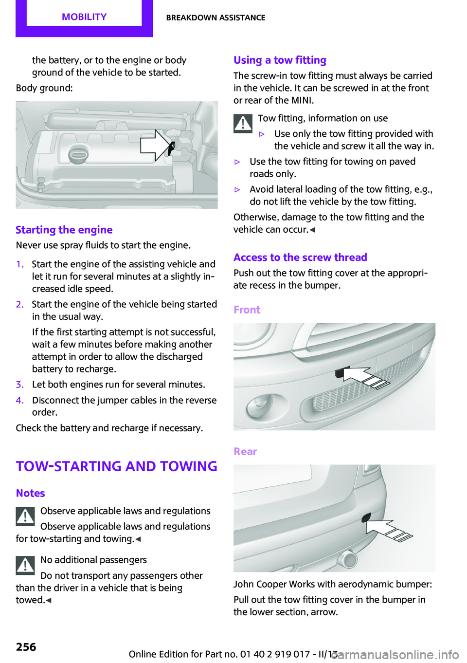 MINI COUPE ROADSTER CONVERTIBLE 2013 Owners Manual the battery, or to the engine or body
ground of the vehicle to be started.
Body ground:
Starting the engine
Never use spray fluids to start the engine.
1.Start the engine of the assisting vehicle and
MINI COUPE ROADSTER CONVERTIBLE 2013 Owners Manual the battery, or to the engine or body
ground of the vehicle to be started.
Body ground:
Starting the engine
Never use spray fluids to start the engine.
1.Start the engine of the assisting vehicle and