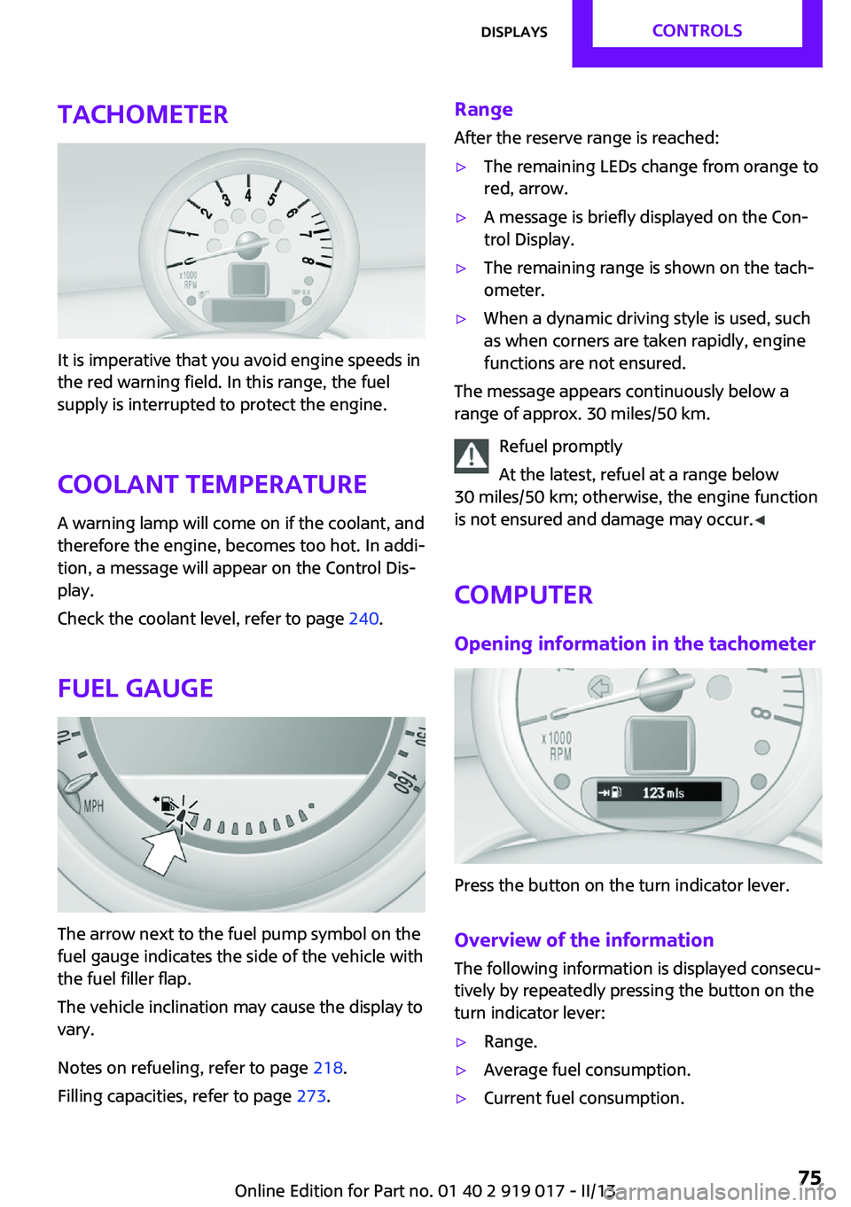 MINI COUPE ROADSTER CONVERTIBLE 2013 Manual PDF Tachometer
It is imperative that you avoid engine speeds in
the red warning field. In this range, the fuel
supply is interrupted to protect the engine.
Coolant temperature A warning lamp will come on 
