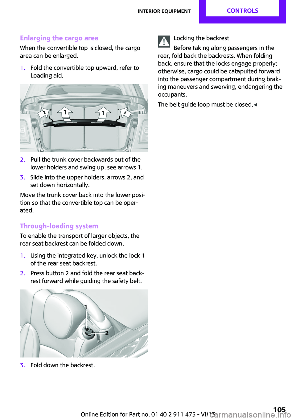 MINI COUPE ROADSTER CONVERTIBLE 2014 Owners Manual Enlarging the cargo area
When the convertible top is closed, the cargo
area can be enlarged.1.Fold the convertible top upward, refer to
Loading aid.2.Pull the trunk cover backwards out of the
lower ho MINI COUPE ROADSTER CONVERTIBLE 2014 Owners Manual Enlarging the cargo area
When the convertible top is closed, the cargo
area can be enlarged.1.Fold the convertible top upward, refer to
Loading aid.2.Pull the trunk cover backwards out of the
lower ho