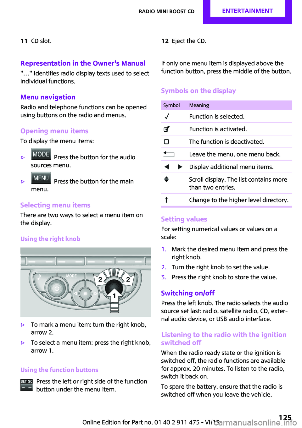 MINI COUPE ROADSTER CONVERTIBLE 2014  Owners Manual 11CD slot.12Eject the CD.Representation in the Owner's Manual
"…" Identifies radio display texts used to select individual functions.
Menu navigation Radio and telephone functions can be
