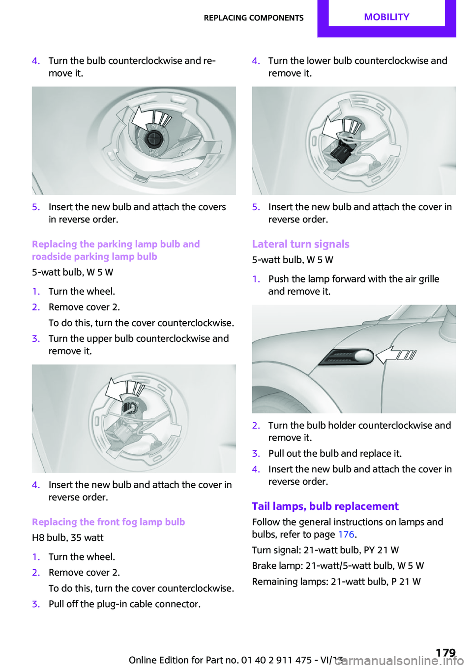 MINI COUPE ROADSTER CONVERTIBLE 2014 Owners Manual 4.Turn the bulb counterclockwise and re‐
move it.5.Insert the new bulb and attach the covers
in reverse order.
Replacing the parking lamp bulb and
roadside parking lamp bulb
5-watt bulb, W 5 W
1.Tur MINI COUPE ROADSTER CONVERTIBLE 2014 Owners Manual 4.Turn the bulb counterclockwise and re‐
move it.5.Insert the new bulb and attach the covers
in reverse order.
Replacing the parking lamp bulb and
roadside parking lamp bulb
5-watt bulb, W 5 W
1.Tur