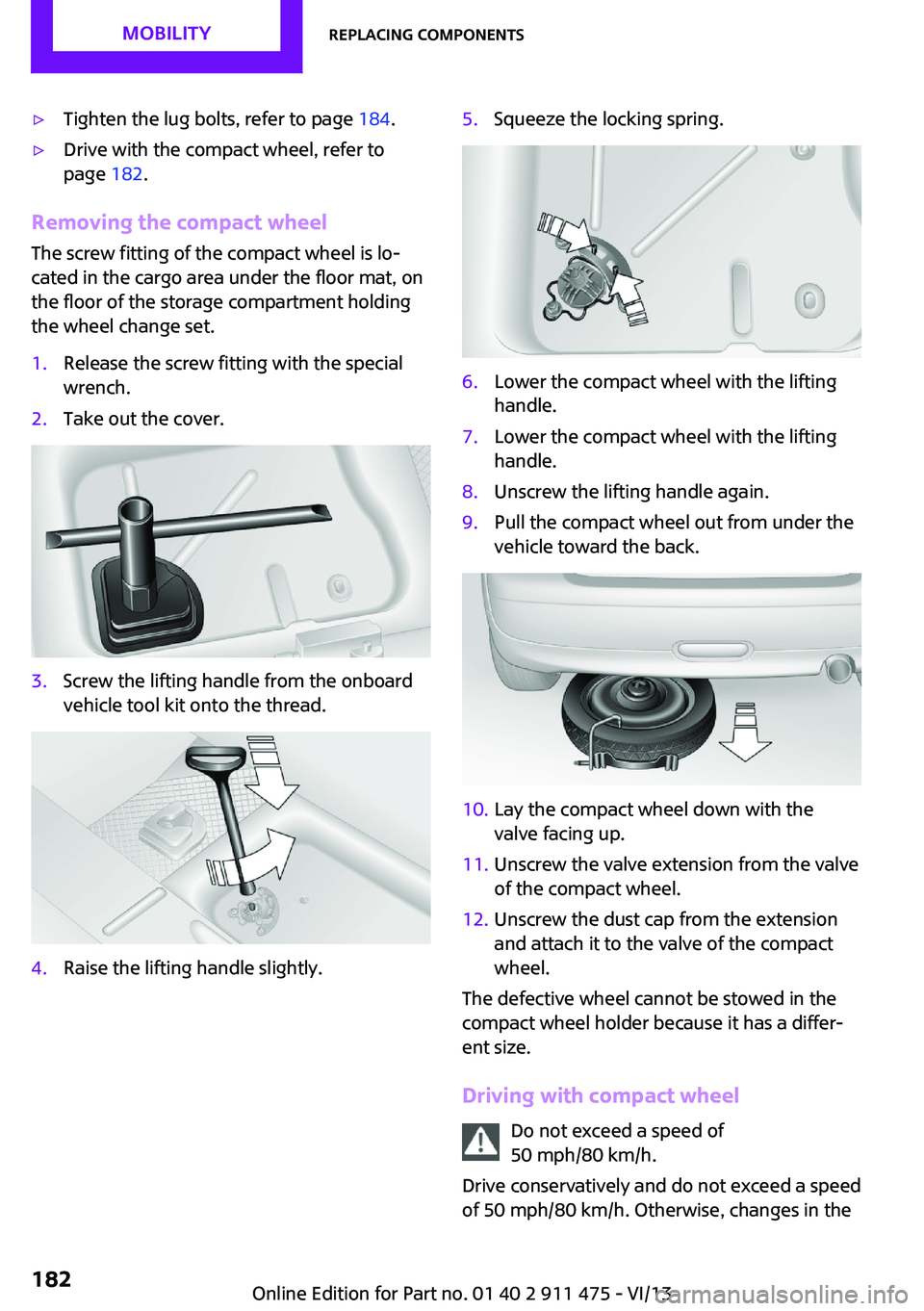 MINI COUPE ROADSTER CONVERTIBLE 2014 Owners Manual ▷Tighten the lug bolts, refer to page 184.▷Drive with the compact wheel, refer to
page 182.
Removing the compact wheel
The screw fitting of the compact wheel is lo‐
cated in the cargo area unde MINI COUPE ROADSTER CONVERTIBLE 2014 Owners Manual ▷Tighten the lug bolts, refer to page 184.▷Drive with the compact wheel, refer to
page 182.
Removing the compact wheel
The screw fitting of the compact wheel is lo‐
cated in the cargo area unde