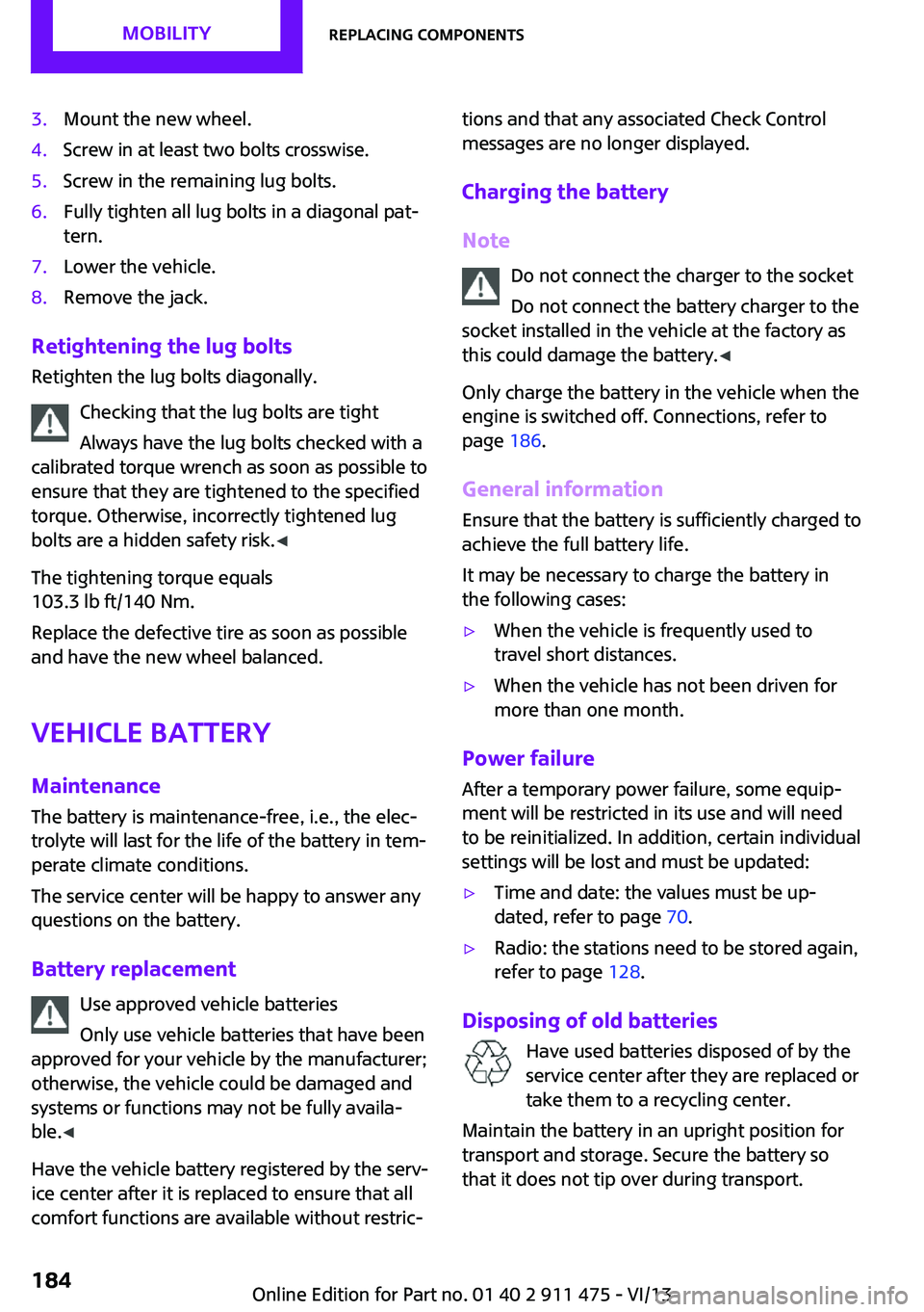 MINI COUPE ROADSTER CONVERTIBLE 2014  Owners Manual 3.Mount the new wheel.4.Screw in at least two bolts crosswise.5.Screw in the remaining lug bolts.6.Fully tighten all lug bolts in a diagonal pat‐
tern.7.Lower the vehicle.8.Remove the jack.
Retighte