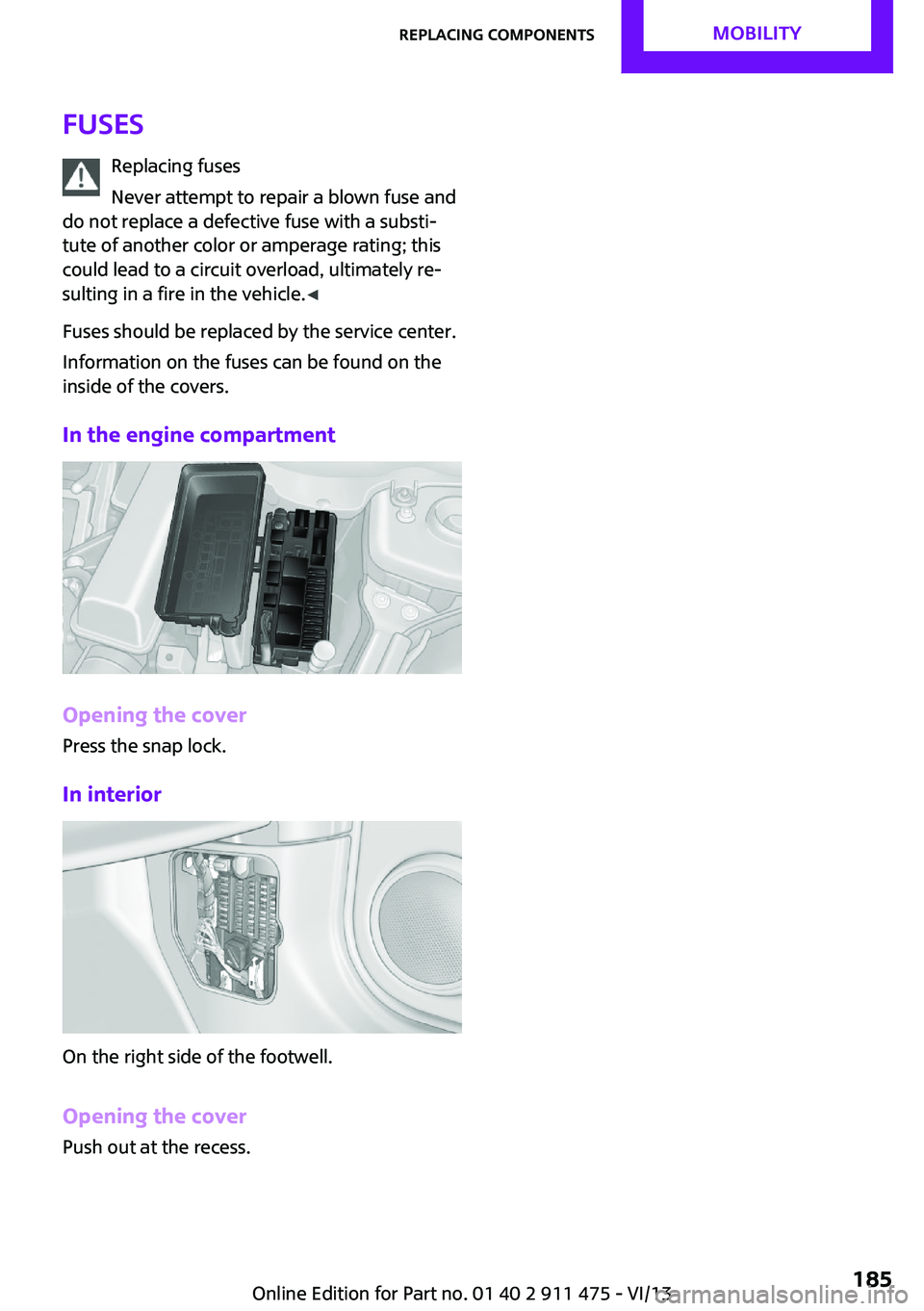 MINI COUPE ROADSTER CONVERTIBLE 2014  Owners Manual FusesReplacing fuses
Never attempt to repair a blown fuse and
do not replace a defective fuse with a substi‐
tute of another color or amperage rating; this
could lead to a circuit overload, ultimate