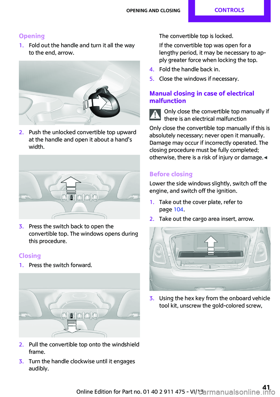 MINI COUPE ROADSTER CONVERTIBLE 2014 Service Manual Opening1.Fold out the handle and turn it all the way
to the end, arrow.2.Push the unlocked convertible top upward
at the handle and open it about a hand's
width.3.Press the switch back to open the MINI COUPE ROADSTER CONVERTIBLE 2014 Service Manual Opening1.Fold out the handle and turn it all the way
to the end, arrow.2.Push the unlocked convertible top upward
at the handle and open it about a hand's
width.3.Press the switch back to open the