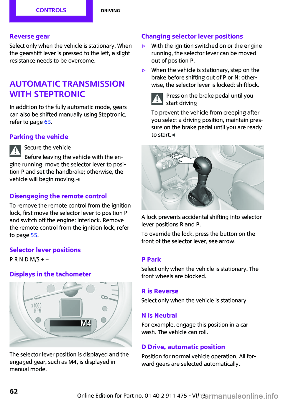 MINI COUPE ROADSTER CONVERTIBLE 2014 Owners Manual Reverse gearSelect only when the vehicle is stationary. When
the gearshift lever is pressed to the left, a slight
resistance needs to be overcome.
Automatic transmission
with Steptronic
In addition to MINI COUPE ROADSTER CONVERTIBLE 2014 Owners Manual Reverse gearSelect only when the vehicle is stationary. When
the gearshift lever is pressed to the left, a slight
resistance needs to be overcome.
Automatic transmission
with Steptronic
In addition to