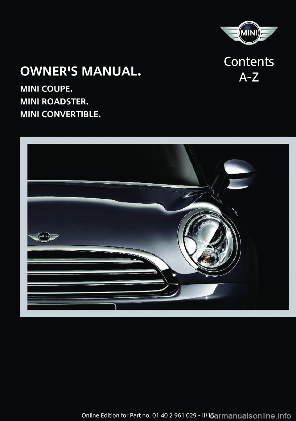 MINI COUPE ROADSTER CONVERTIBLE 2015  Owners Manual OWNER'S MANUAL.
MINI COUPE.
MINI ROADSTER.
MINI CONVERTIBLE.
Contents
A-ZOnline Edition for Part no. 01 40 2 961 029 - II/15  