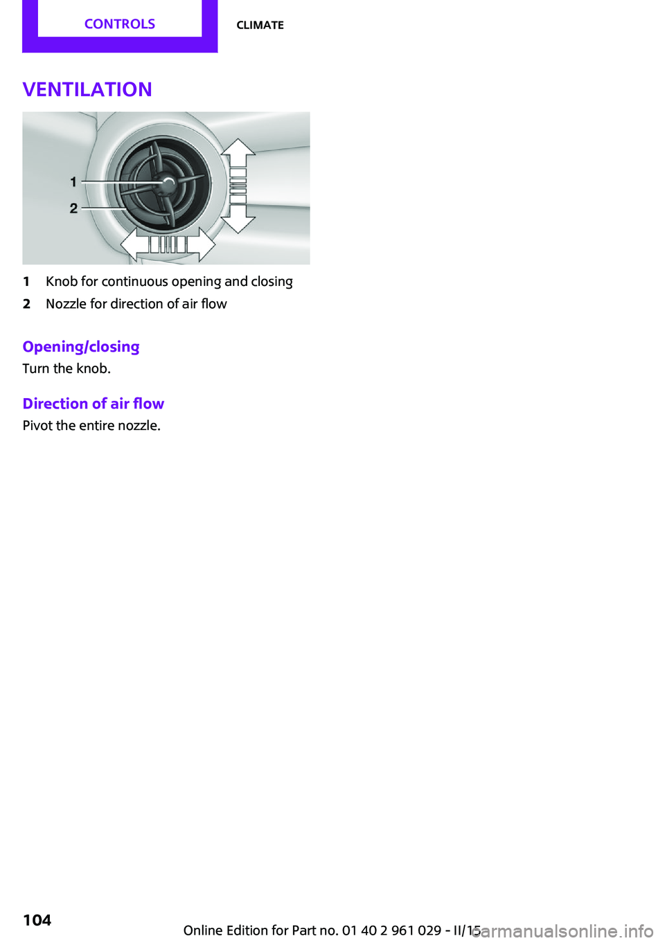 MINI COUPE ROADSTER CONVERTIBLE 2015  Owners Manual Ventilation1Knob for continuous opening and closing2Nozzle for direction of air flow
Opening/closingTurn the knob.
Direction of air flow Pivot the entire nozzle.
Seite 104CONTROLSClimate104
Online Edi