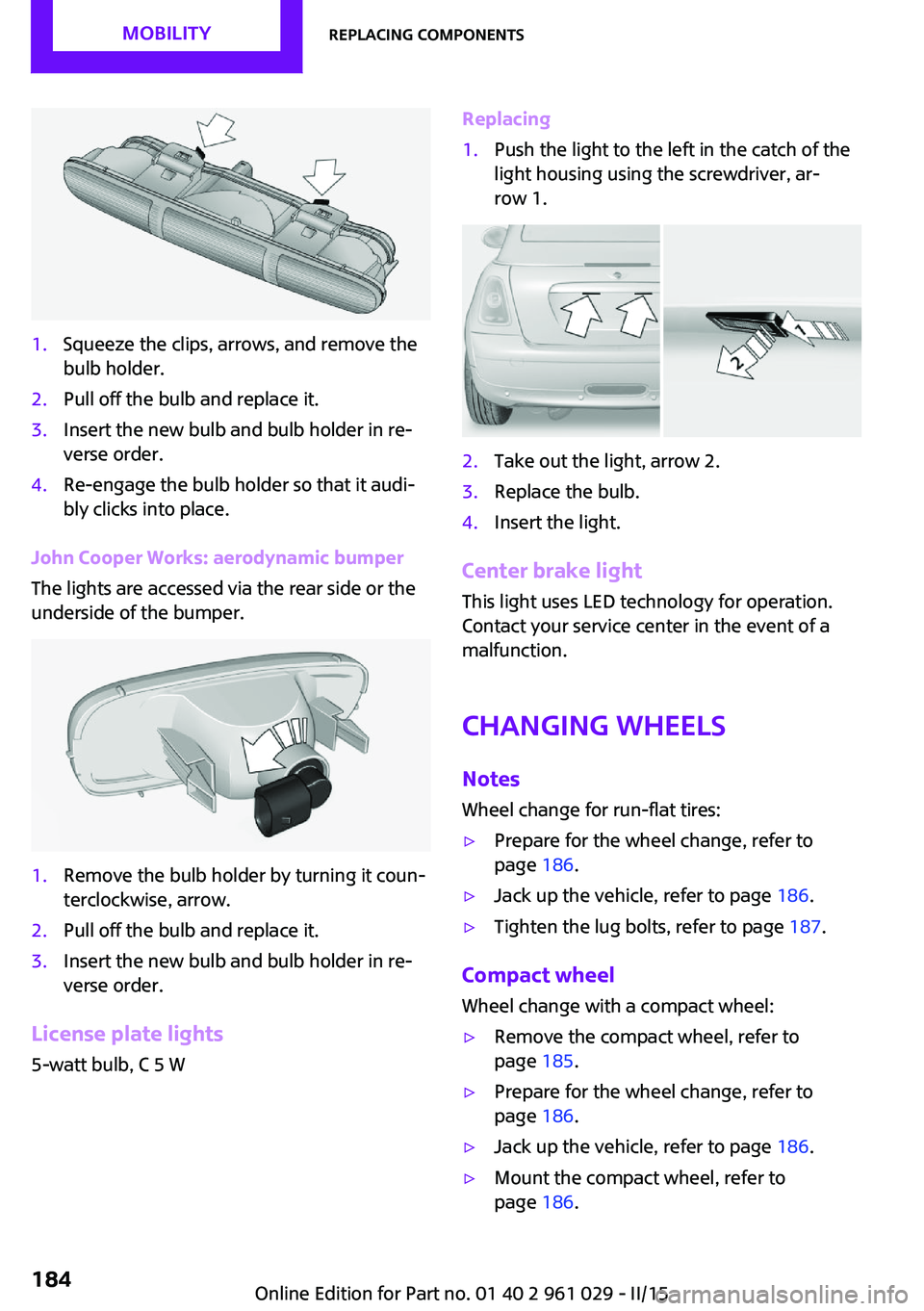 MINI COUPE ROADSTER CONVERTIBLE 2015 Owners Manual 1.Squeeze the clips, arrows, and remove the
bulb holder.2.Pull off the bulb and replace it.3.Insert the new bulb and bulb holder in re‐
verse order.4.Re-engage the bulb holder so that it audi‐
bly MINI COUPE ROADSTER CONVERTIBLE 2015 Owners Manual 1.Squeeze the clips, arrows, and remove the
bulb holder.2.Pull off the bulb and replace it.3.Insert the new bulb and bulb holder in re‐
verse order.4.Re-engage the bulb holder so that it audi‐
bly