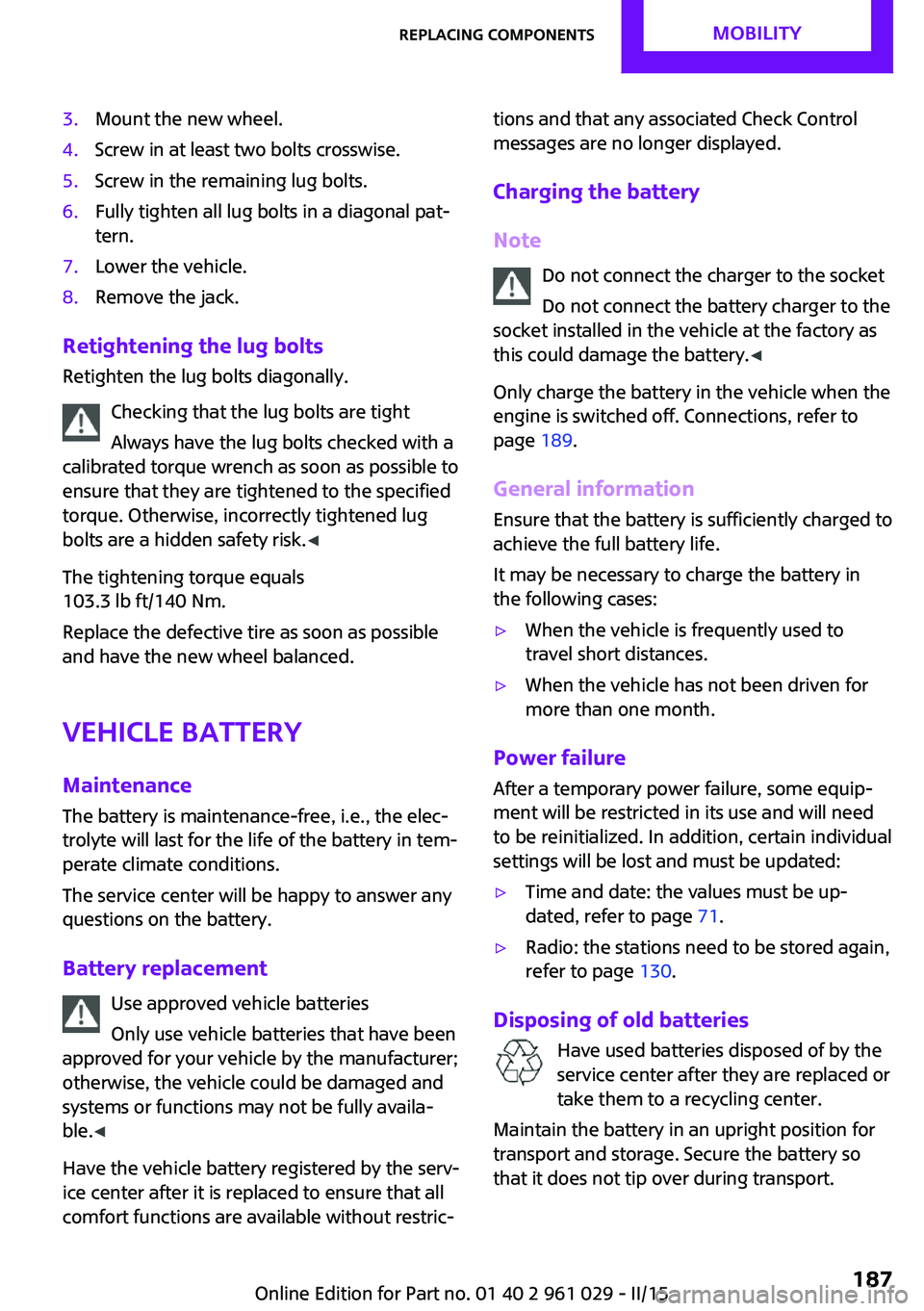 MINI COUPE ROADSTER CONVERTIBLE 2015 Owners Manual 3.Mount the new wheel.4.Screw in at least two bolts crosswise.5.Screw in the remaining lug bolts.6.Fully tighten all lug bolts in a diagonal pat‐
tern.7.Lower the vehicle.8.Remove the jack.
Retighte MINI COUPE ROADSTER CONVERTIBLE 2015 Owners Manual 3.Mount the new wheel.4.Screw in at least two bolts crosswise.5.Screw in the remaining lug bolts.6.Fully tighten all lug bolts in a diagonal pat‐
tern.7.Lower the vehicle.8.Remove the jack.
Retighte