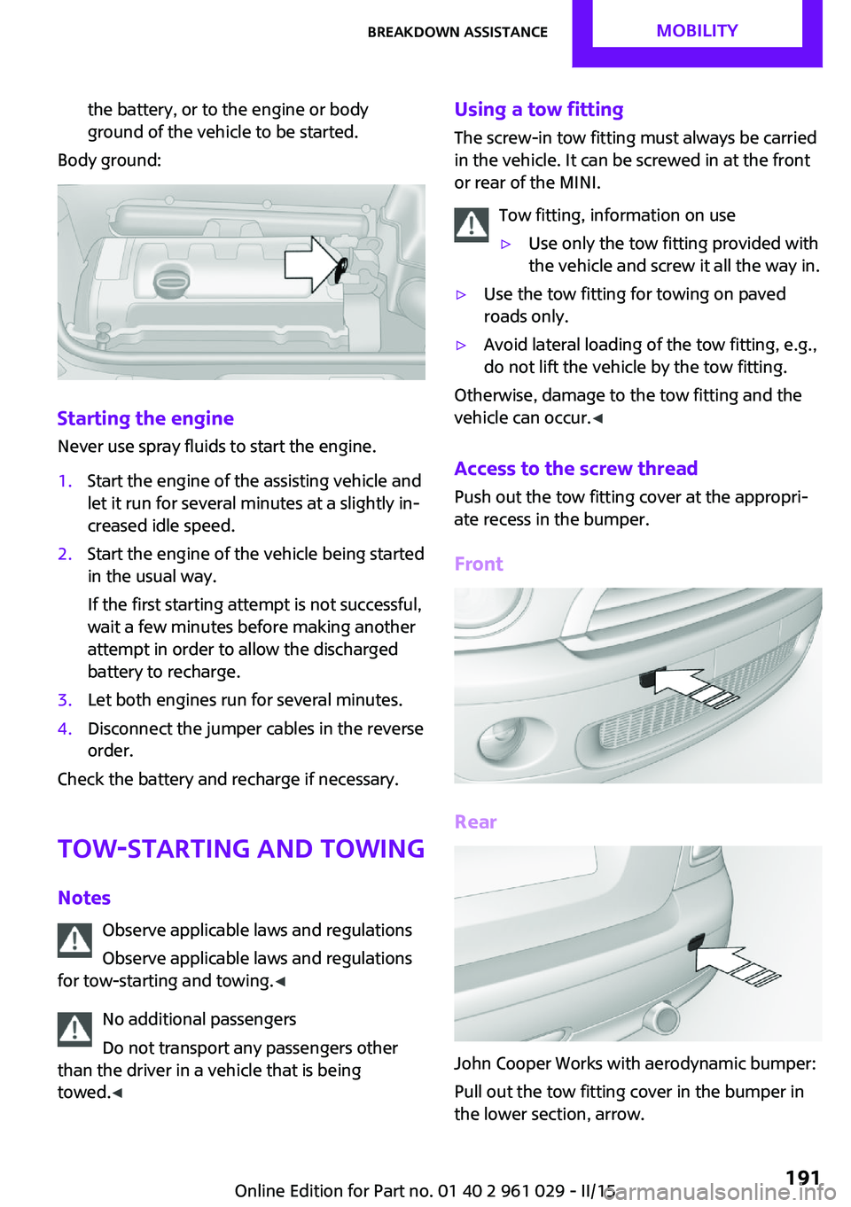 MINI COUPE ROADSTER CONVERTIBLE 2015 Owners Manual the battery, or to the engine or body
ground of the vehicle to be started.
Body ground:
Starting the engine
Never use spray fluids to start the engine.
1.Start the engine of the assisting vehicle and
MINI COUPE ROADSTER CONVERTIBLE 2015 Owners Manual the battery, or to the engine or body
ground of the vehicle to be started.
Body ground:
Starting the engine
Never use spray fluids to start the engine.
1.Start the engine of the assisting vehicle and