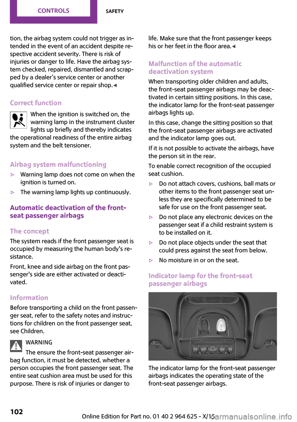 MINI 3 door 2015 Owners Guide tion, the airbag system could not trigger as in‐
tended in the event of an accident despite re‐
spective accident severity. There is risk of
injuries or danger to life. Have the airbag sys‐
tem 