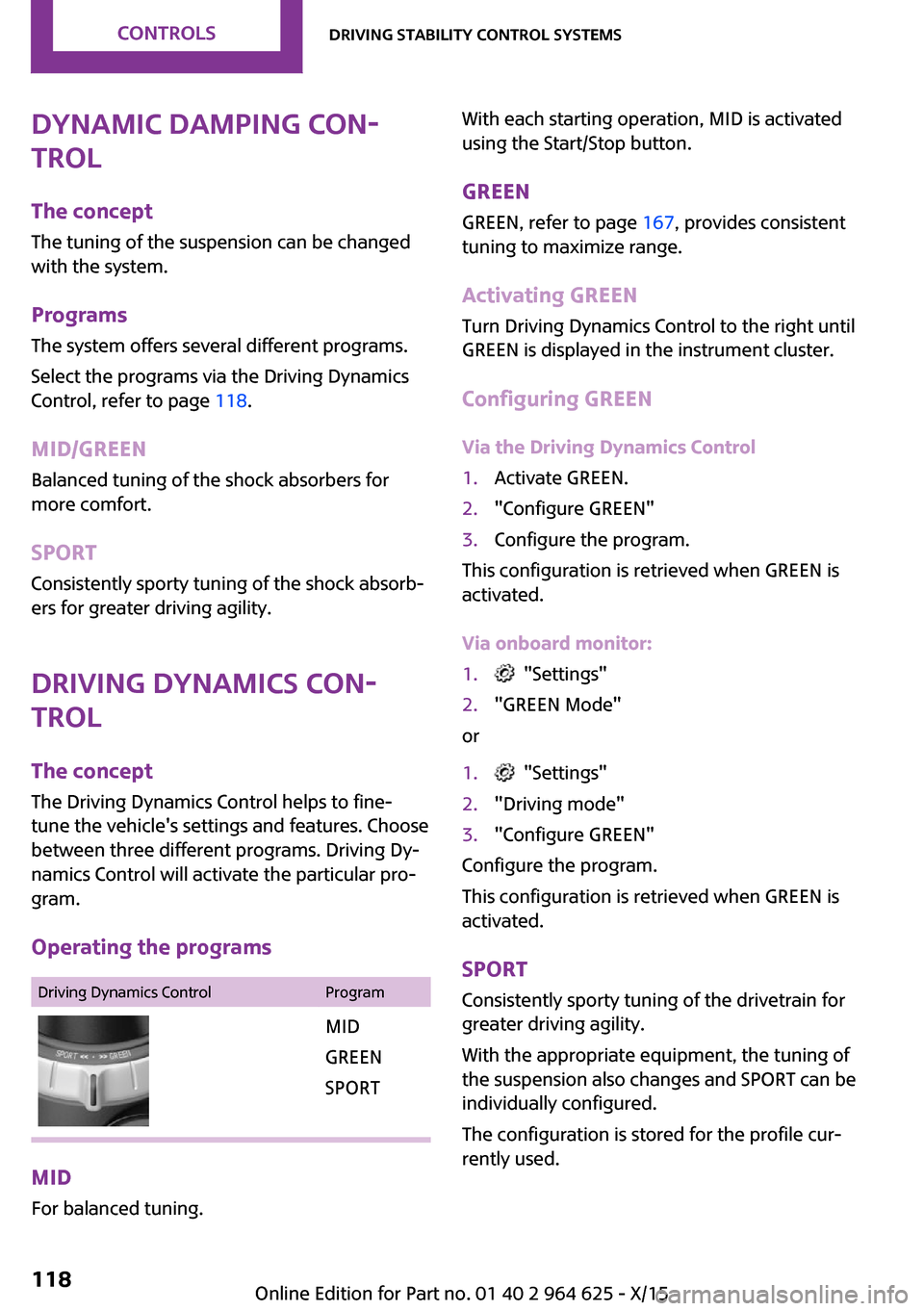 MINI 3 door 2015 Owners Guide Dynamic Damping Con‐
trol
The concept
The tuning of the suspension can be changed
with the system.
Programs The system offers several different programs.
Select the programs via the Driving Dynamics