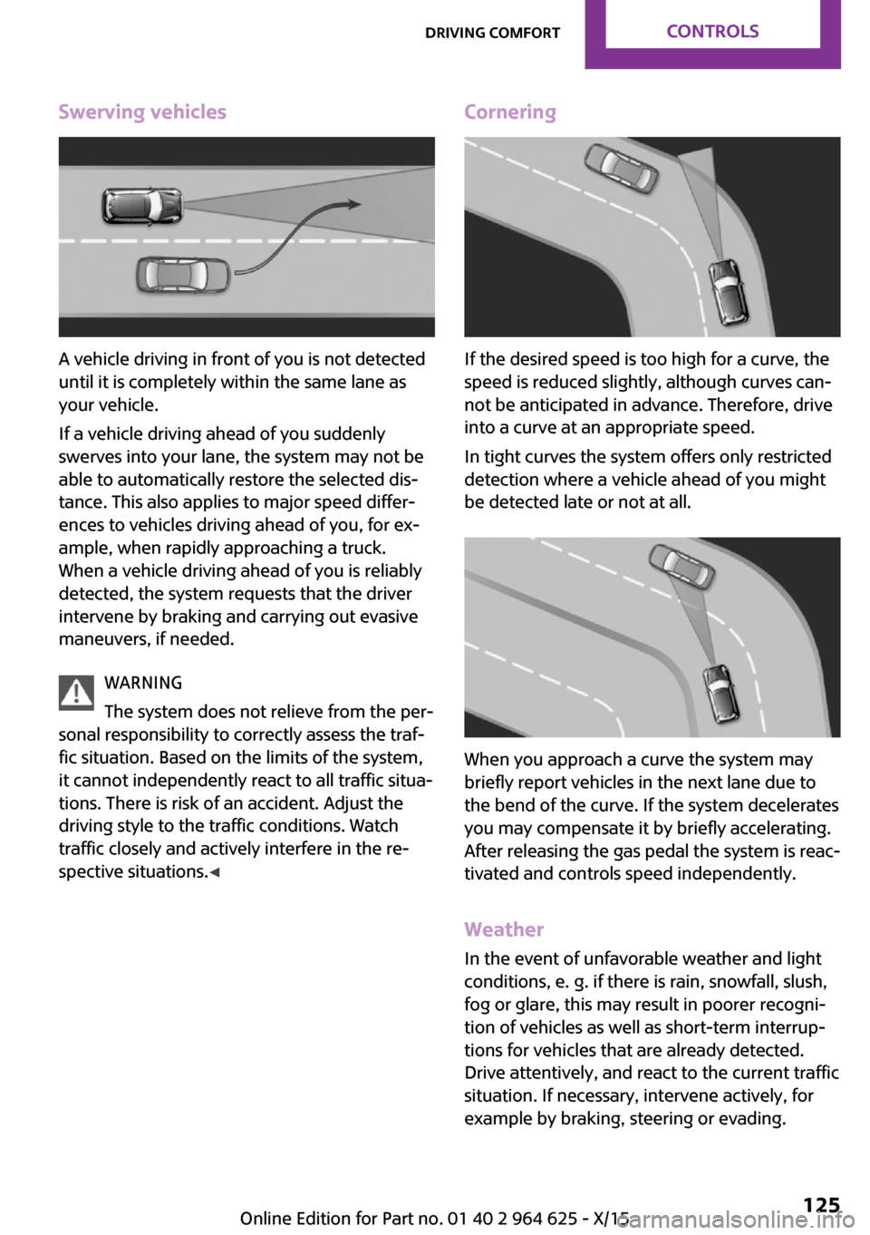 MINI 3 door 2015 Service Manual Swerving vehicles
A vehicle driving in front of you is not detected
until it is completely within the same lane as
your vehicle.
If a vehicle driving ahead of you suddenly
swerves into your lane, the MINI 3 door 2015 Service Manual Swerving vehicles
A vehicle driving in front of you is not detected
until it is completely within the same lane as
your vehicle.
If a vehicle driving ahead of you suddenly
swerves into your lane, the