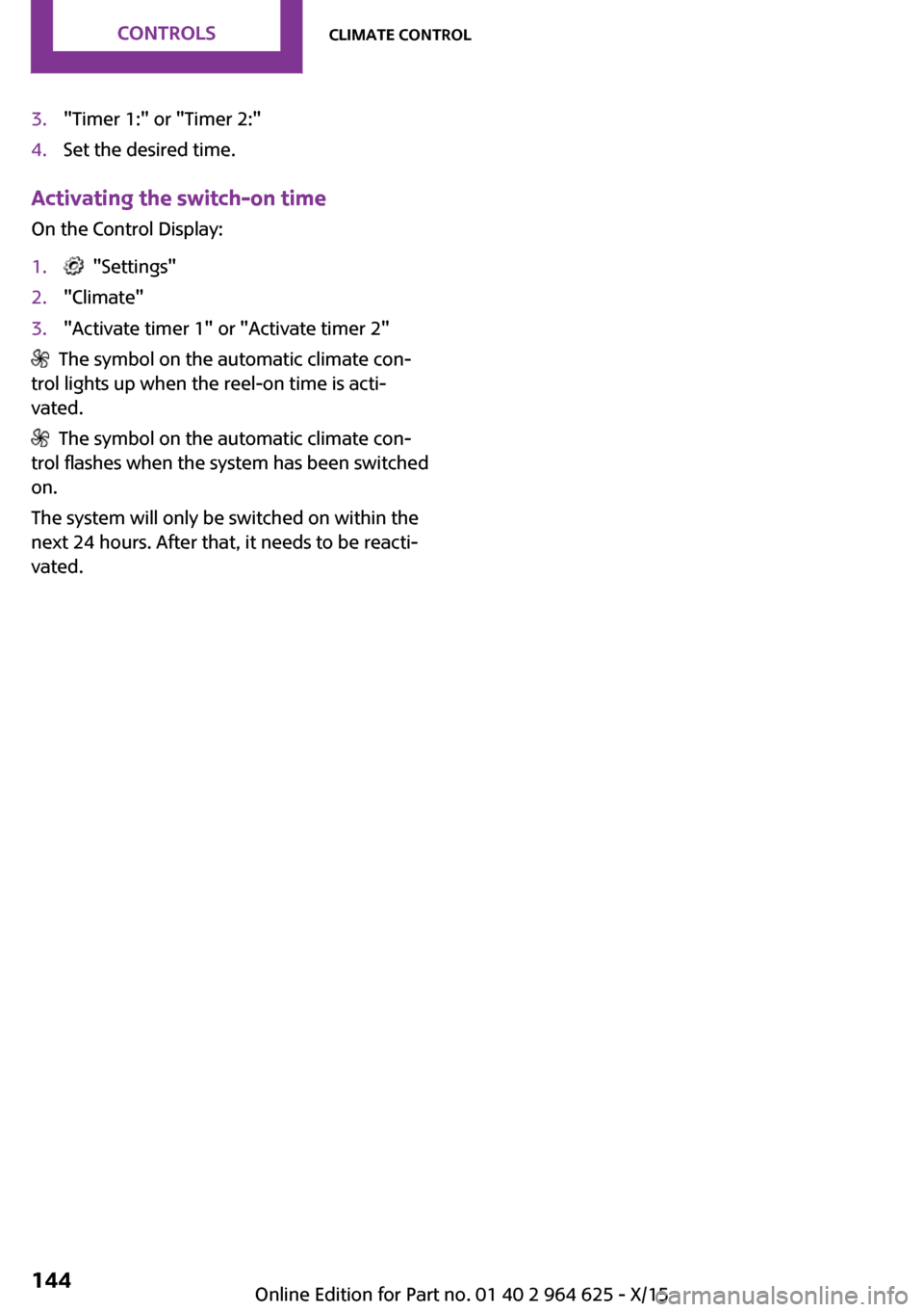 MINI 3 door 2015 Manual PDF 3."Timer 1:" or "Timer 2:"4.Set the desired time.
Activating the switch-on time
On the Control Display:
1. "Settings"2."Climate"3."Activate timer 1" or "Activate timer 2"
The symbol on the automati MINI 3 door 2015 Manual PDF 3."Timer 1:" or "Timer 2:"4.Set the desired time.
Activating the switch-on time
On the Control Display:
1. "Settings"2."Climate"3."Activate timer 1" or "Activate timer 2"
The symbol on the automati