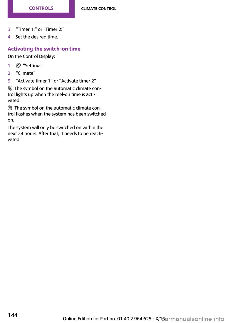 MINI 3 door 2015  Owners Manual 3."Timer 1:" or "Timer 2:"4.Set the desired time.
Activating the switch-on time
On the Control Display:
1.  "Settings"2."Climate"3."Activate timer 1" or "Activate timer 2"
  The symbol on the automati