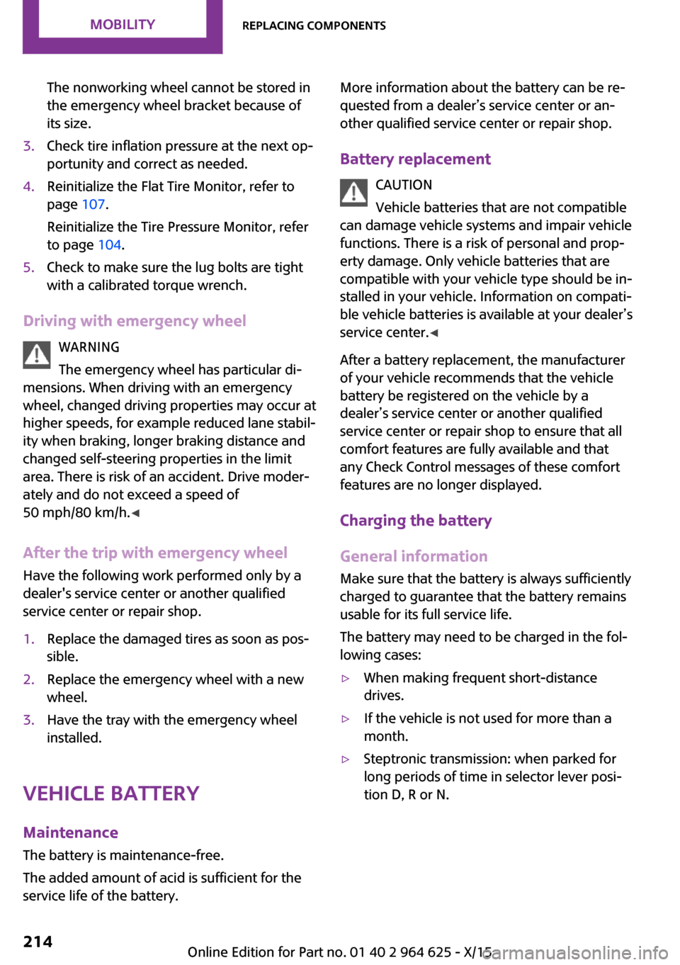 MINI 3 door 2015 User Guide The nonworking wheel cannot be stored in
the emergency wheel bracket because of
its size.3.Check tire inflation pressure at the next op‐
portunity and correct as needed.4.Reinitialize the Flat Tire 