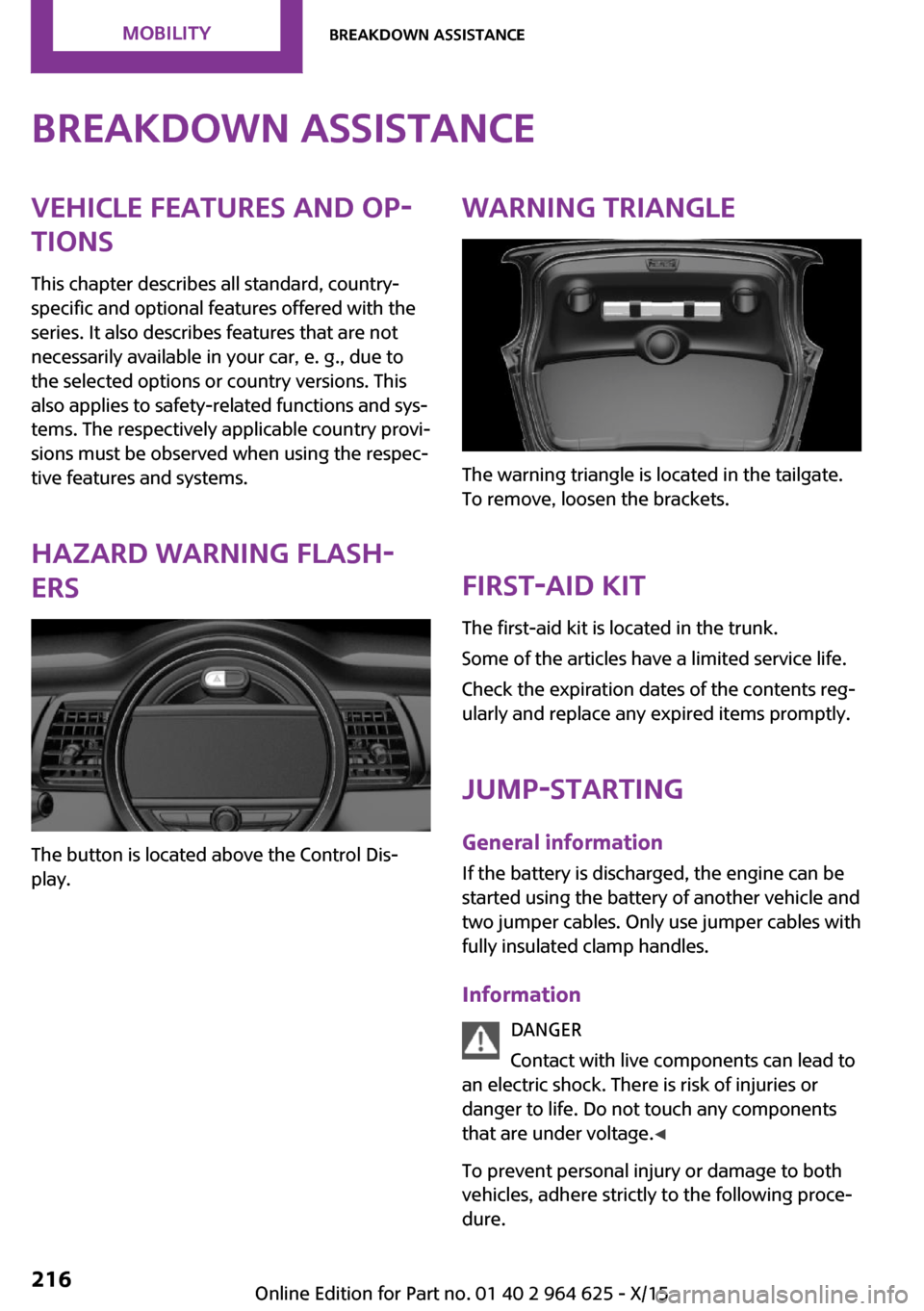 MINI 3 door 2015 User Guide Breakdown assistanceVehicle features and op‐
tions
This chapter describes all standard, country-
specific and optional features offered with the
series. It also describes features that are not
neces MINI 3 door 2015 User Guide Breakdown assistanceVehicle features and op‐
tions
This chapter describes all standard, country-
specific and optional features offered with the
series. It also describes features that are not
neces