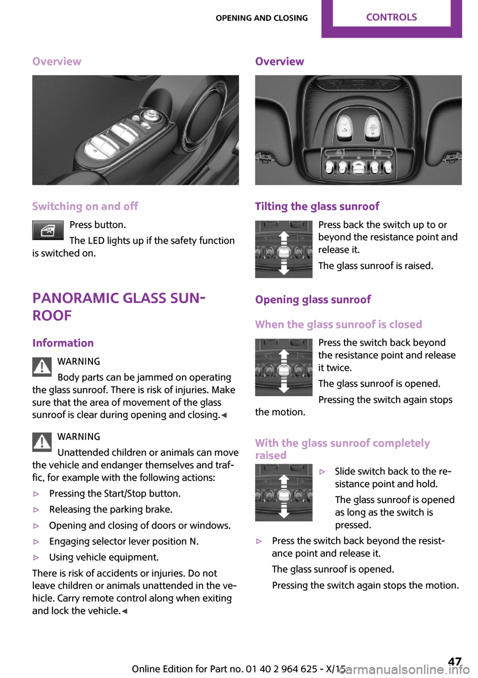 MINI 3 door 2015 Service Manual Overview
Switching on and offPress button.
The LED lights up if the safety function
is switched on.
Panoramic glass sun‐
roof
Information WARNING
Body parts can be jammed on operating
the glass sunr