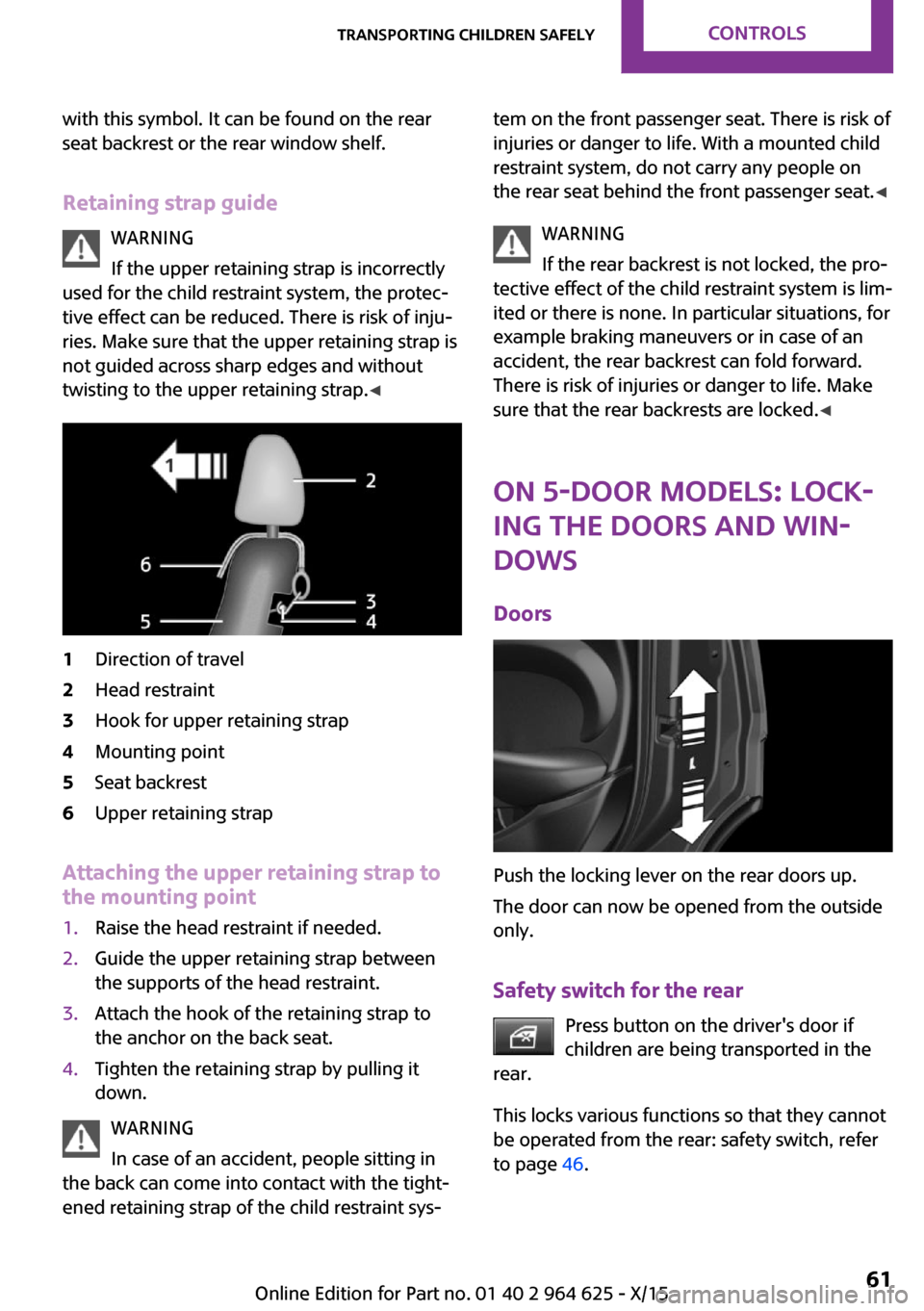 MINI 3 door 2015  Owners Manual with this symbol. It can be found on the rear
seat backrest or the rear window shelf.
Retaining strap guide WARNING
If the upper retaining strap is incorrectly
used for the child restraint system, the