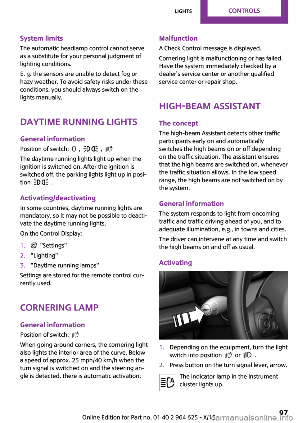 MINI 3 door 2015 Owners Guide System limits
The automatic headlamp control cannot serve
as a substitute for your personal judgment of
lighting conditions.
E. g. the sensors are unable to detect fog or
hazy weather. To avoid safety