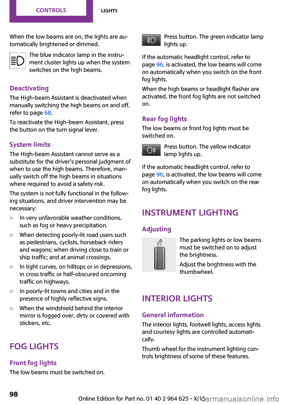 MINI 3 door 2015 Owners Guide When the low beams are on, the lights are au‐
tomatically brightened or dimmed.
The blue indicator lamp in the instru‐
ment cluster lights up when the system
switches on the high beams.
Deactivati