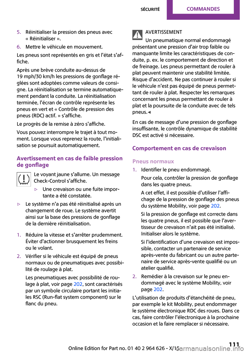 MINI 3 door 2015  Manuel du propriétaire (in French) 5.Réinitialiser la pression des pneus avec
« Réinitialiser ».6.Mettre le véhicule en mouvement.
Les pneus sont représentés en gris et létat saf‐
fiche.
Après une brève conduite au-dessus