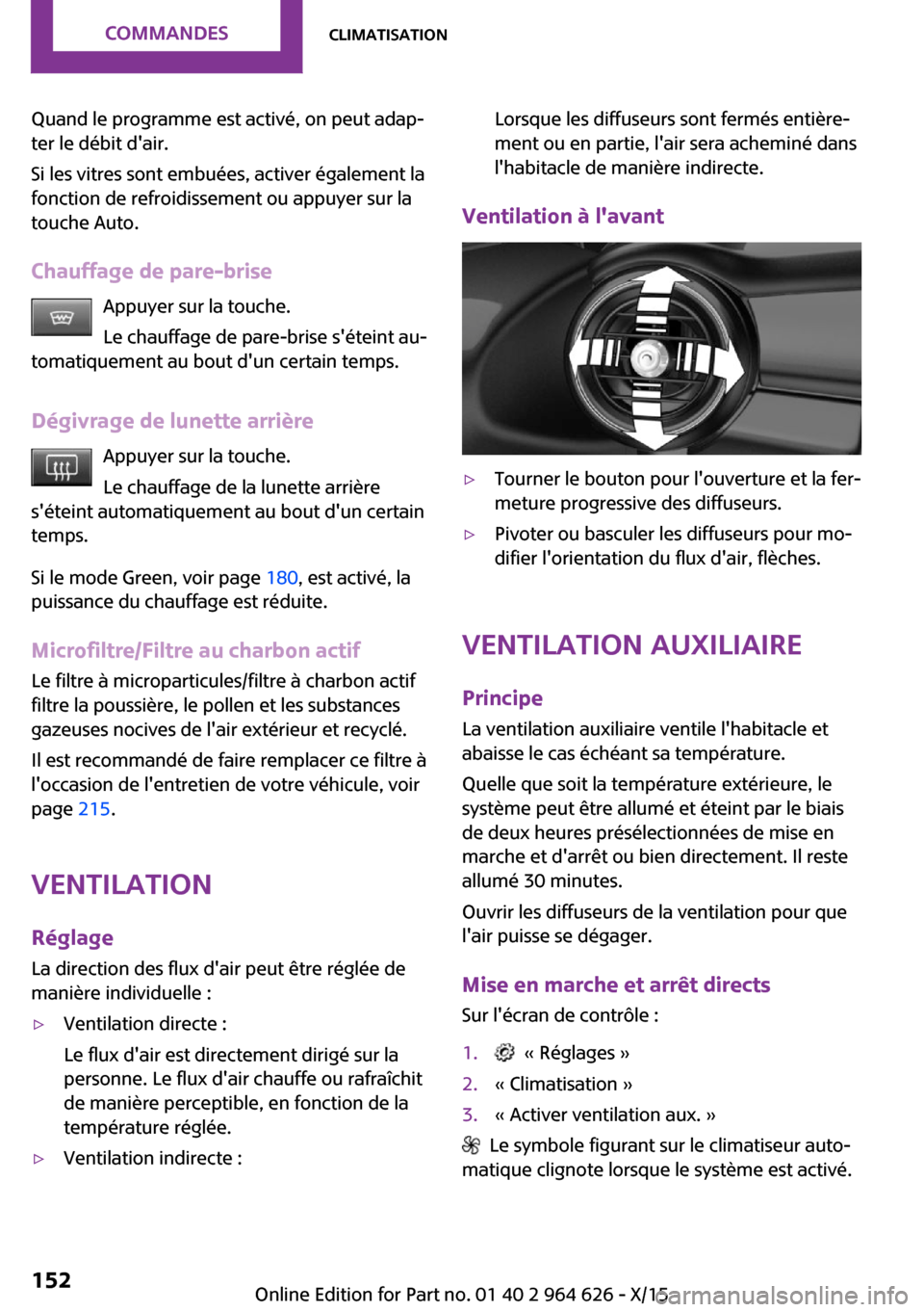 MINI 3 door 2015  Manuel du propriétaire (in French) Quand le programme est activé, on peut adap‐
ter le débit dair.
Si les vitres sont embuées, activer également la
fonction de refroidissement ou appuyer sur la
touche Auto.
Chauffage de pare-bri