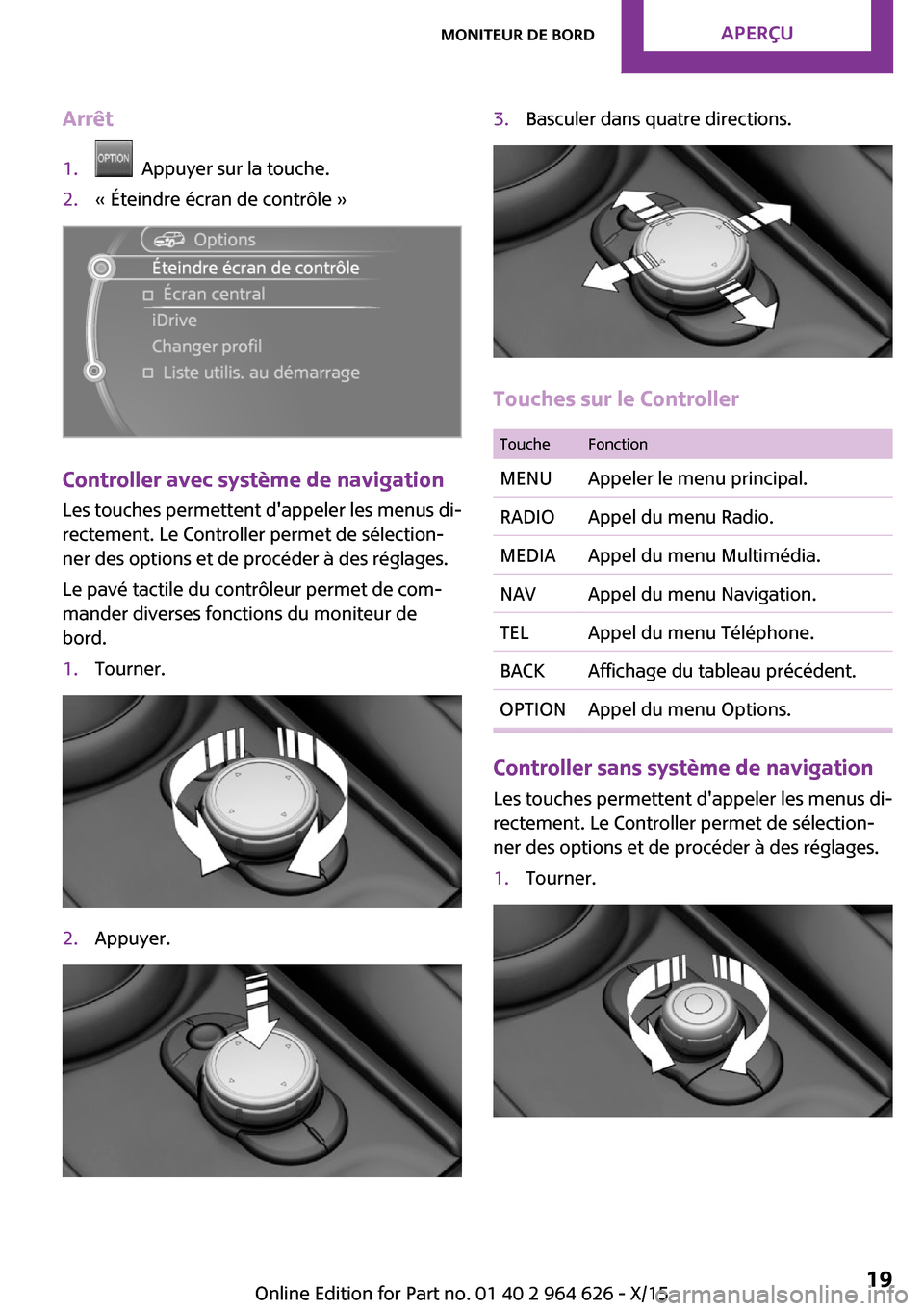 MINI 3 door 2015 Manuel du propriétaire (in French) Arrêt1. Appuyer sur la touche.2.« Éteindre écran de contrôle »
Controller avec système de navigation
Les touches permettent dappeler les menus di‐
rectement. Le Controller permet de sélect MINI 3 door 2015 Manuel du propriétaire (in French) Arrêt1. Appuyer sur la touche.2.« Éteindre écran de contrôle »
Controller avec système de navigation
Les touches permettent dappeler les menus di‐
rectement. Le Controller permet de sélect