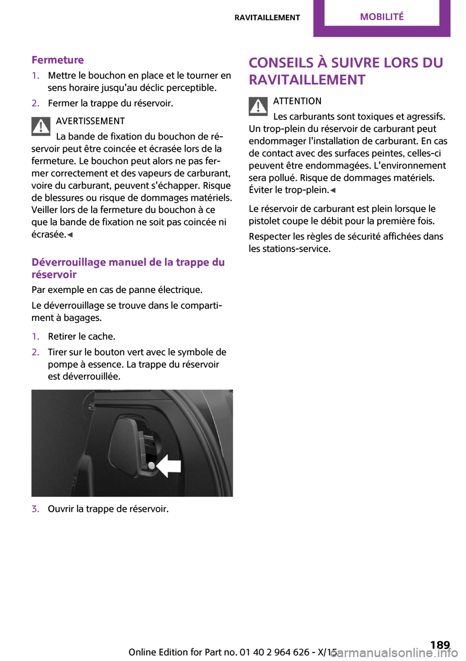 MINI 3 door 2015 Manuel du propriétaire (in French) Fermeture1.Mettre le bouchon en place et le tourner en
sens horaire jusquau déclic perceptible.2.Fermer la trappe du réservoir.
AVERTISSEMENT
La bande de fixation du bouchon de ré‐
servoir peut MINI 3 door 2015 Manuel du propriétaire (in French) Fermeture1.Mettre le bouchon en place et le tourner en
sens horaire jusquau déclic perceptible.2.Fermer la trappe du réservoir.
AVERTISSEMENT
La bande de fixation du bouchon de ré‐
servoir peut