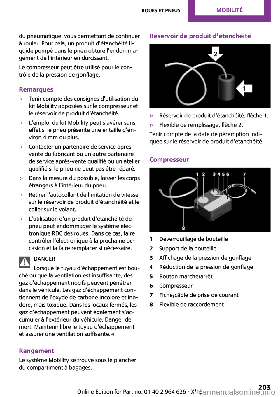 MINI 3 door 2015 Manuel du propriétaire (in French) du pneumatique, vous permettant de continuer
à rouler. Pour cela, un produit détanchéité li‐
quide pompé dans le pneu obture lendomma‐
gement de lintérieur en durcissant.
Le compresseur p MINI 3 door 2015 Manuel du propriétaire (in French) du pneumatique, vous permettant de continuer
à rouler. Pour cela, un produit détanchéité li‐
quide pompé dans le pneu obture lendomma‐
gement de lintérieur en durcissant.
Le compresseur p