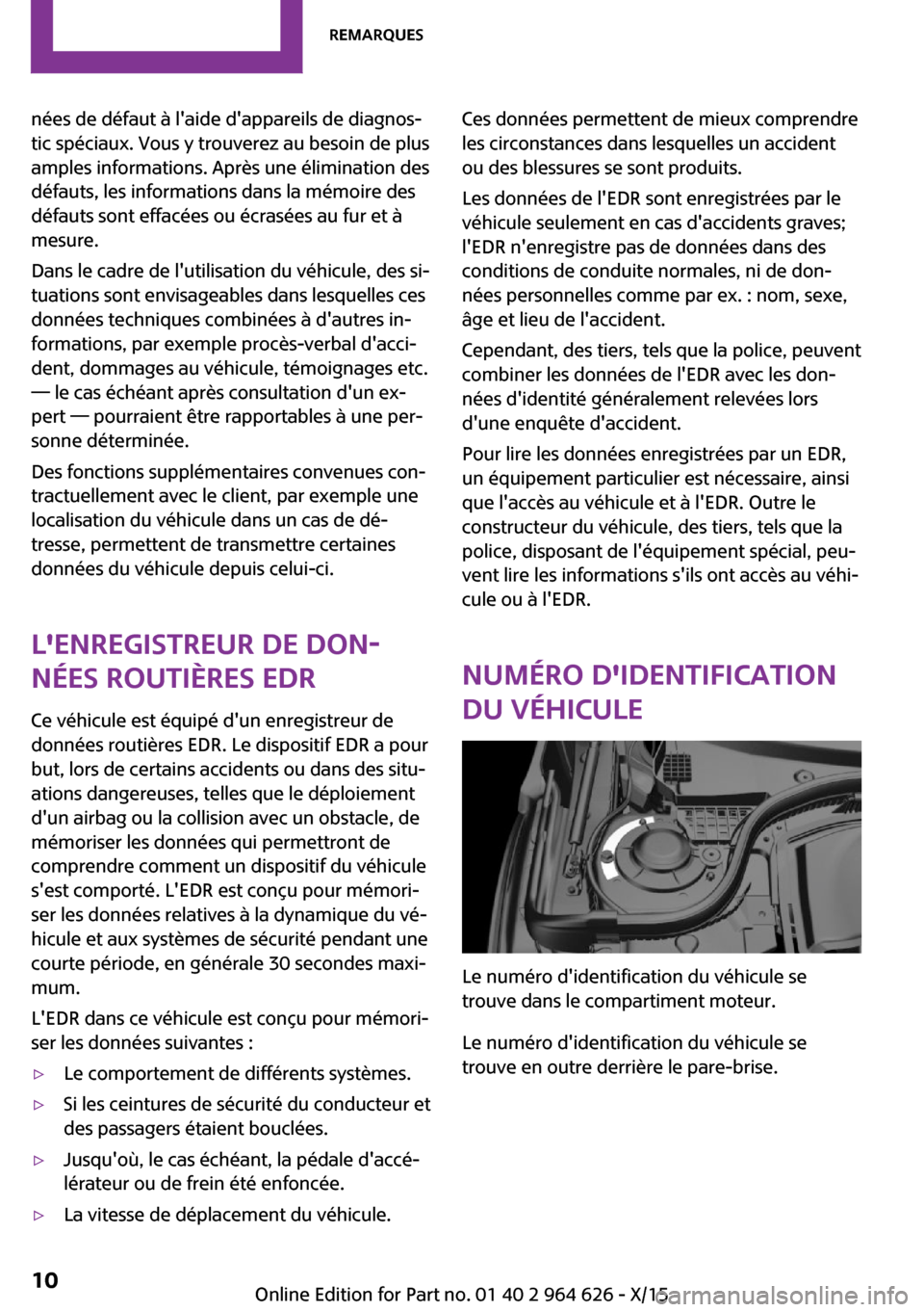 MINI 3 door 2015  Manuel du propriétaire (in French) nées de défaut à laide dappareils de diagnos‐
tic spéciaux. Vous y trouverez au besoin de plus
amples informations. Après une élimination des
défauts, les informations dans la mémoire des
