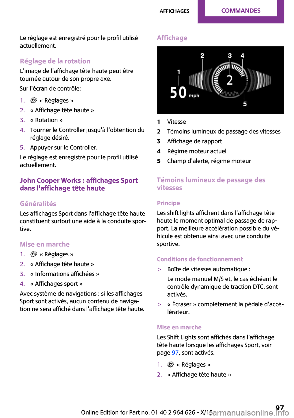 MINI 3 door 2015 Manuel du propriétaire (in French) Le réglage est enregistré pour le profil utilisé
actuellement.
Réglage de la rotation Limage de laffichage tête haute peut être
tournée autour de son propre axe.
Sur lécran de contrôle:1. MINI 3 door 2015 Manuel du propriétaire (in French) Le réglage est enregistré pour le profil utilisé
actuellement.
Réglage de la rotation Limage de laffichage tête haute peut être
tournée autour de son propre axe.
Sur lécran de contrôle:1.