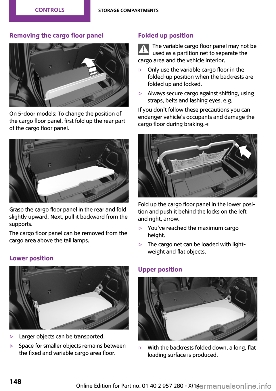 MINI 3 door 2014  Owners Manual Removing the cargo floor panel
On 5-door models: To change the position of
the cargo floor panel, first fold up the rear part
of the cargo floor panel.
Grasp the cargo floor panel in the rear and fold
