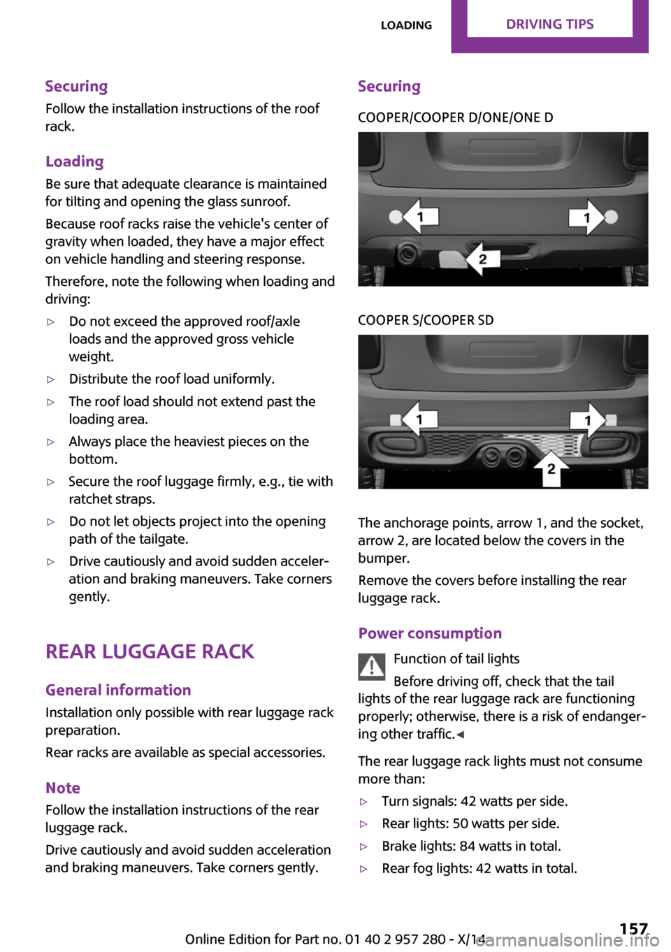 MINI 3 door 2014 User Guide Securing
Follow the installation instructions of the roof
rack.
Loading Be sure that adequate clearance is maintained
for tilting and opening the glass sunroof.
Because roof racks raise the vehicles MINI 3 door 2014 User Guide Securing
Follow the installation instructions of the roof
rack.
Loading Be sure that adequate clearance is maintained
for tilting and opening the glass sunroof.
Because roof racks raise the vehicles