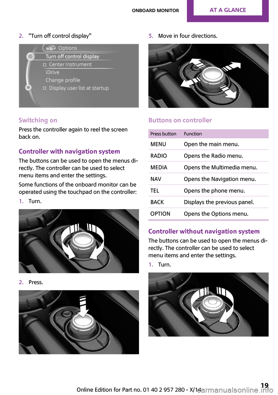 MINI 3 door 2014 Owners Guide 2."Turn off control display"
Switching on
Press the controller again to reel the screen
back on.
Controller with navigation system
The buttons can be used to open the menus di‐
rectly. The controlle