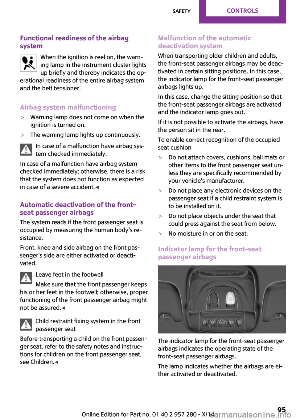 MINI 3 door 2014 Owners Guide Functional readiness of the airbag
system
When the ignition is reel on, the warn‐
ing lamp in the instrument cluster lights
up briefly and thereby indicates the op‐
erational readiness of the enti