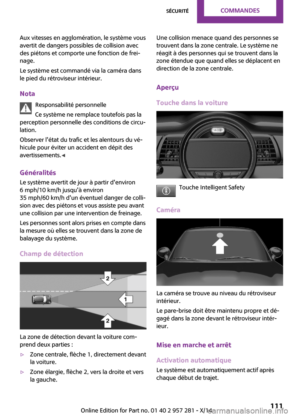 MINI 3 door 2014 Manuel du propriétaire (in French) Aux vitesses en agglomération, le système vous
avertit de dangers possibles de collision avec
des piétons et comporte une fonction de frei‐
nage.
Le système est commandé via la caméra dans
le MINI 3 door 2014 Manuel du propriétaire (in French) Aux vitesses en agglomération, le système vous
avertit de dangers possibles de collision avec
des piétons et comporte une fonction de frei‐
nage.
Le système est commandé via la caméra dans
le