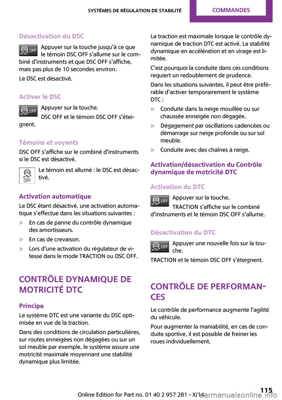 MINI 3 door 2014  Manuel du propriétaire (in French) Désactivation du DSCAppuyer sur la touche jusquà ce quele témoin DSC OFF sallume sur le com‐
biné dinstruments et que DSC OFF saffiche,
mais pas plus de 10 secondes environ.
Le DSC est désa