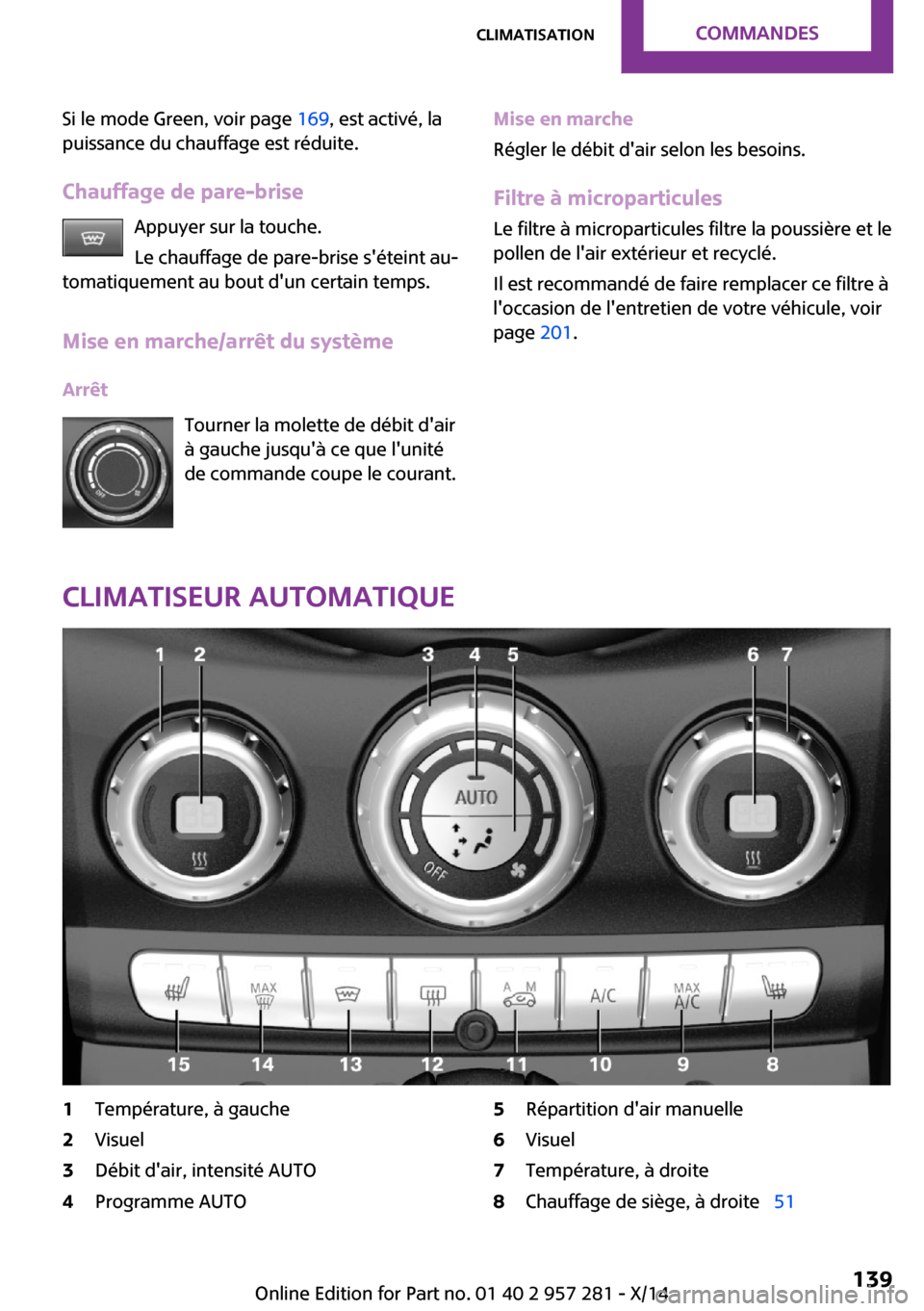 MINI 3 door 2014 Manuel du propriétaire (in French) Si le mode Green, voir page 169, est activé, la
puissance du chauffage est réduite.
Chauffage de pare-brise Appuyer sur la touche.
Le chauffage de pare-brise séteint au‐
tomatiquement au bout d MINI 3 door 2014 Manuel du propriétaire (in French) Si le mode Green, voir page 169, est activé, la
puissance du chauffage est réduite.
Chauffage de pare-brise Appuyer sur la touche.
Le chauffage de pare-brise séteint au‐
tomatiquement au bout d