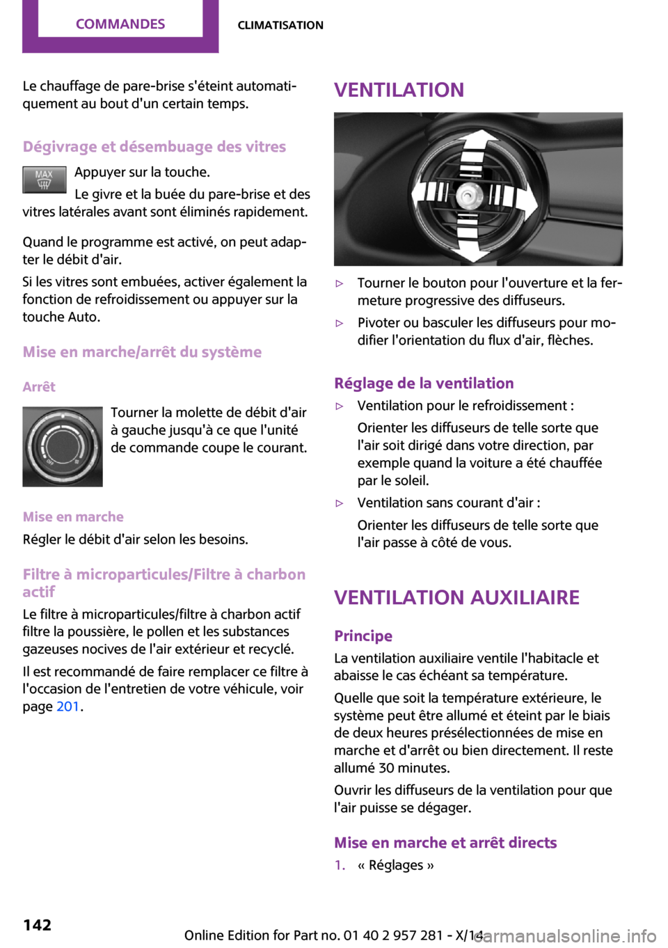 MINI 3 door 2014 Manuel du propriétaire (in French) Le chauffage de pare-brise séteint automati‐
quement au bout dun certain temps.
Dégivrage et désembuage des vitres Appuyer sur la touche.
Le givre et la buée du pare-brise et des
vitres latér MINI 3 door 2014 Manuel du propriétaire (in French) Le chauffage de pare-brise séteint automati‐
quement au bout dun certain temps.
Dégivrage et désembuage des vitres Appuyer sur la touche.
Le givre et la buée du pare-brise et des
vitres latér
