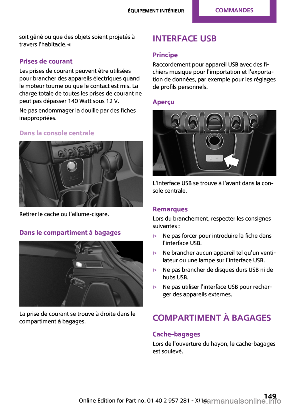 MINI 3 door 2014  Manuel du propriétaire (in French) soit gêné ou que des objets soient projetés à
travers lhabitacle. ◀
Prises de courant
Les prises de courant peuvent être utilisées
pour brancher des appareils électriques quand
le moteur tou